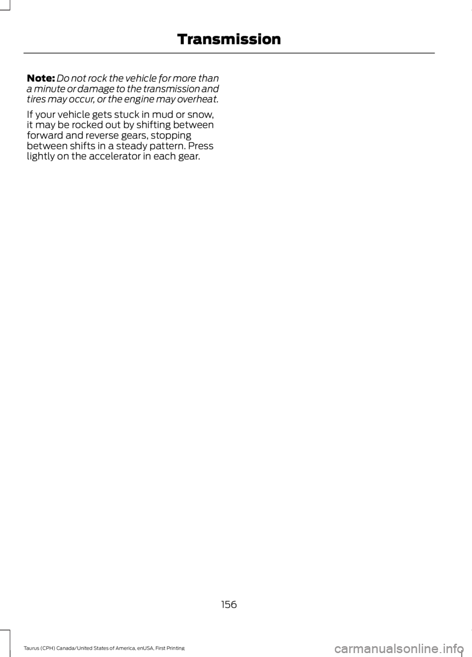 FORD TAURUS 2017  Owners Manual Note:Do not rock the vehicle for more thana minute or damage to the transmission andtires may occur, or the engine may overheat.
If your vehicle gets stuck in mud or snow,it may be rocked out by shift