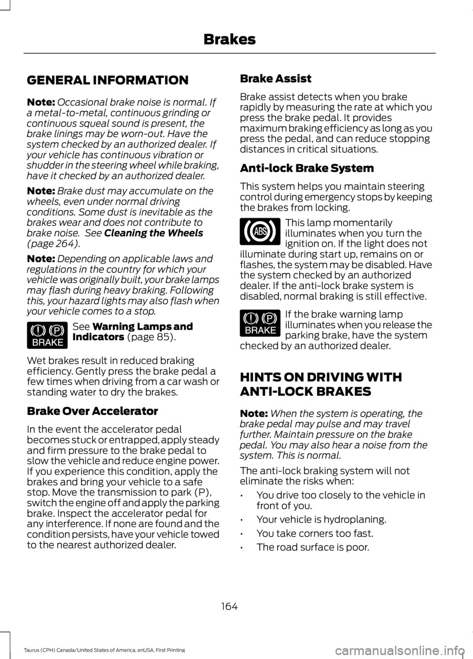 FORD TAURUS 2017 Owners Manual GENERAL INFORMATION
Note:Occasional brake noise is normal. Ifa metal-to-metal, continuous grinding orcontinuous squeal sound is present, thebrake linings may be worn-out. Have thesystem checked by an FORD TAURUS 2017 Owners Manual GENERAL INFORMATION
Note:Occasional brake noise is normal. Ifa metal-to-metal, continuous grinding orcontinuous squeal sound is present, thebrake linings may be worn-out. Have thesystem checked by an