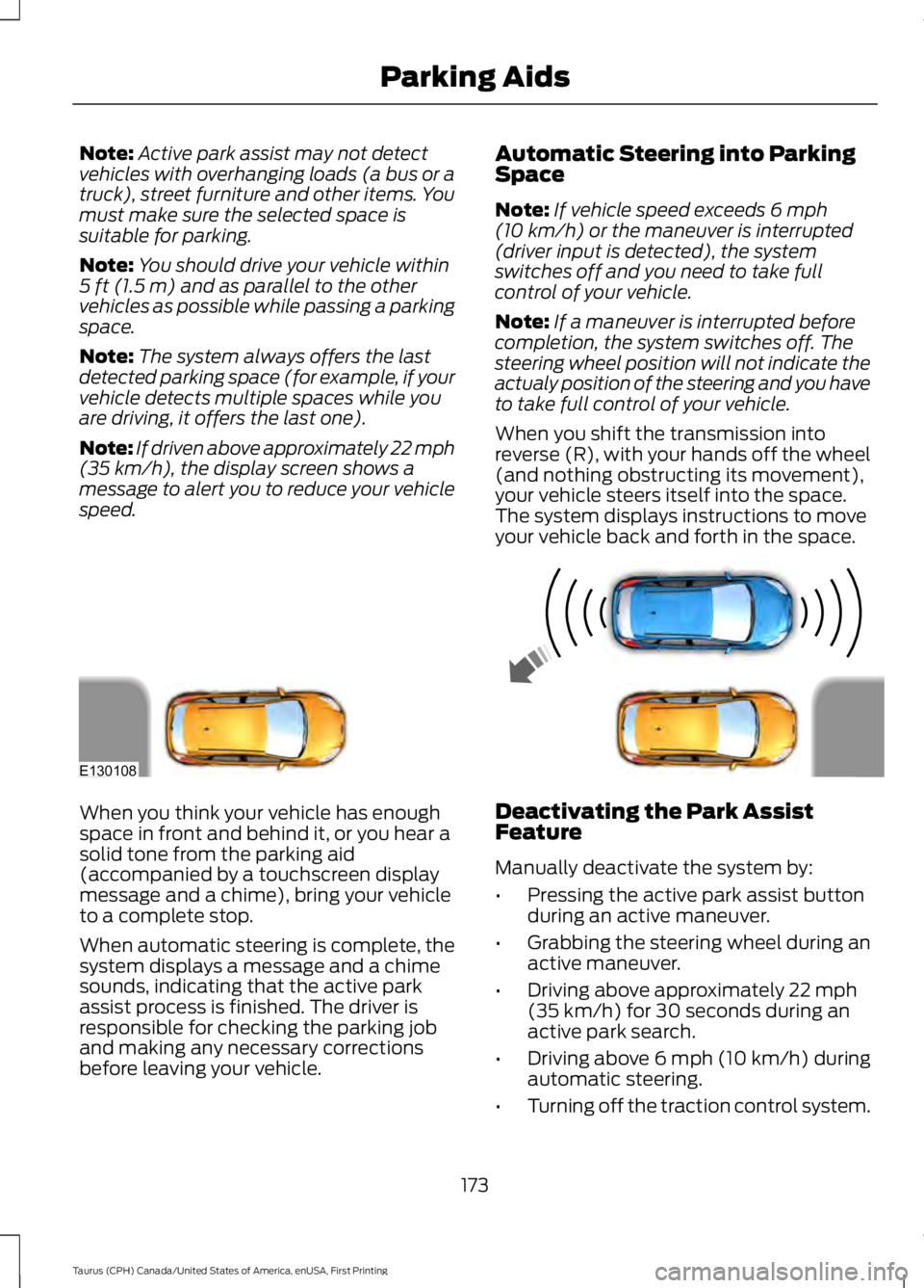 FORD TAURUS 2017  Owners Manual Note:Active park assist may not detectvehicles with overhanging loads (a bus or atruck), street furniture and other items. Youmust make sure the selected space issuitable for parking.
Note:You should 