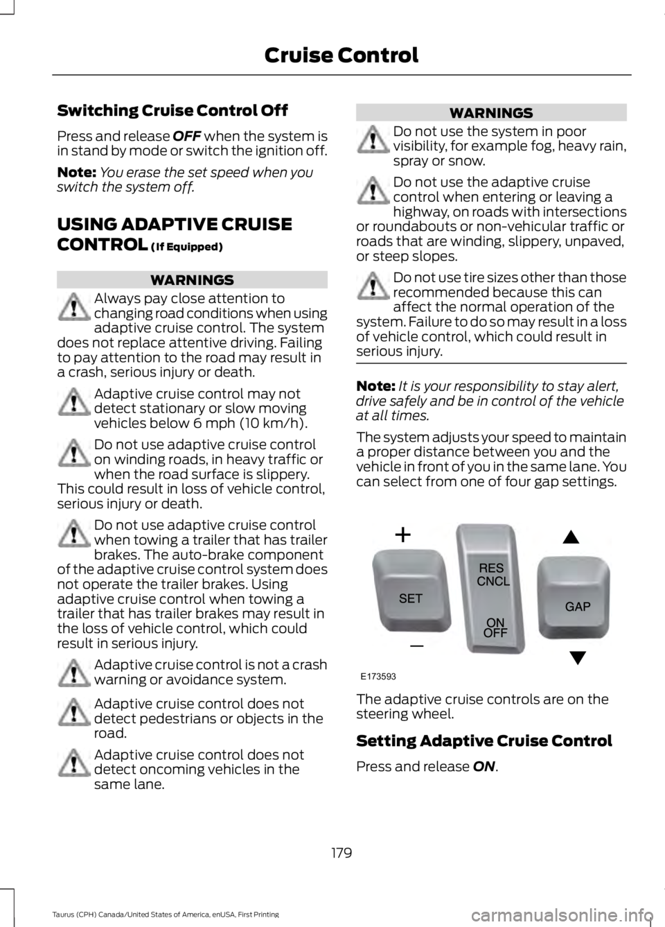 FORD TAURUS 2017  Owners Manual Switching Cruise Control Off
Press and release OFF when the system isin stand by mode or switch the ignition off.
Note:You erase the set speed when youswitch the system off.
USING ADAPTIVE CRUISE
CONT