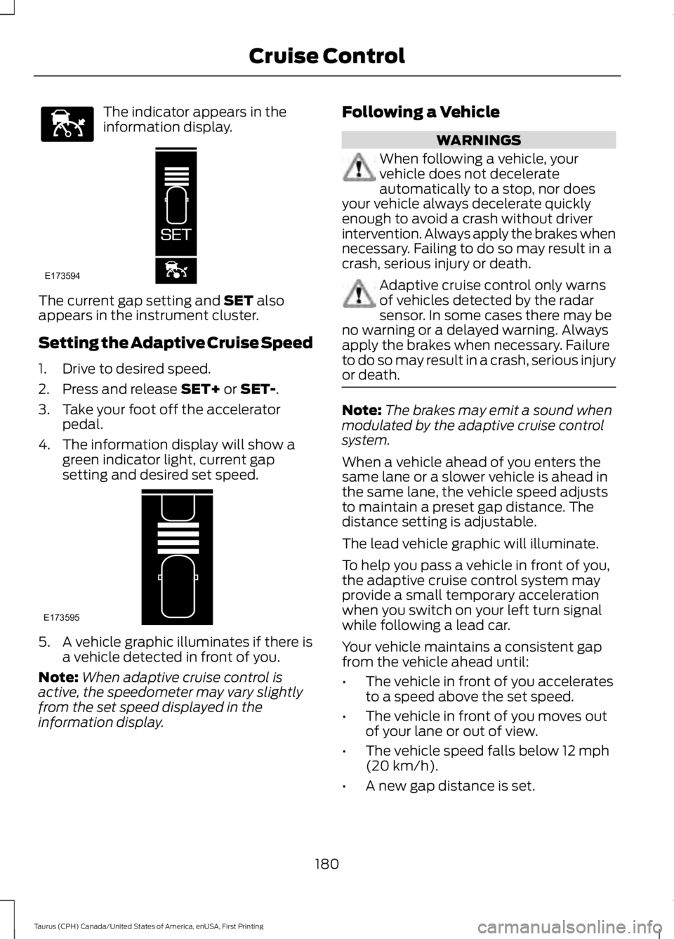 FORD TAURUS 2017 Owners Manual The indicator appears in theinformation display.
The current gap setting and SET alsoappears in the instrument cluster.
Setting the Adaptive Cruise Speed
1. Drive to desired speed.
2. Press and releas FORD TAURUS 2017 Owners Manual The indicator appears in theinformation display.
The current gap setting and SET alsoappears in the instrument cluster.
Setting the Adaptive Cruise Speed
1. Drive to desired speed.
2. Press and releas