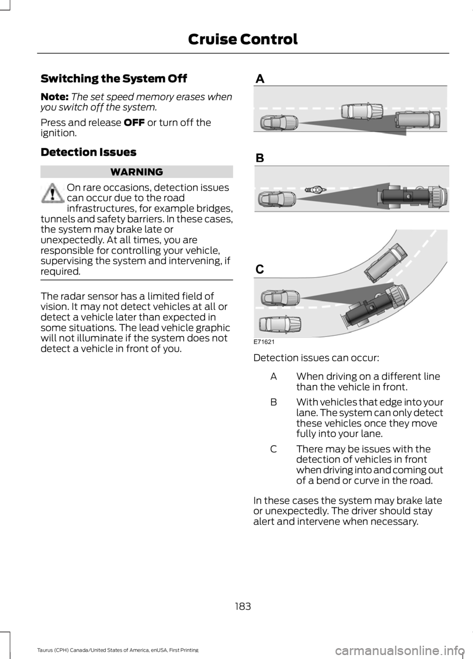 FORD TAURUS 2017 Owners Manual Switching the System Off
Note:The set speed memory erases whenyou switch off the system.
Press and release OFF or turn off theignition.
Detection Issues
WARNING
On rare occasions, detection issuescan FORD TAURUS 2017 Owners Manual Switching the System Off
Note:The set speed memory erases whenyou switch off the system.
Press and release OFF or turn off theignition.
Detection Issues
WARNING
On rare occasions, detection issuescan