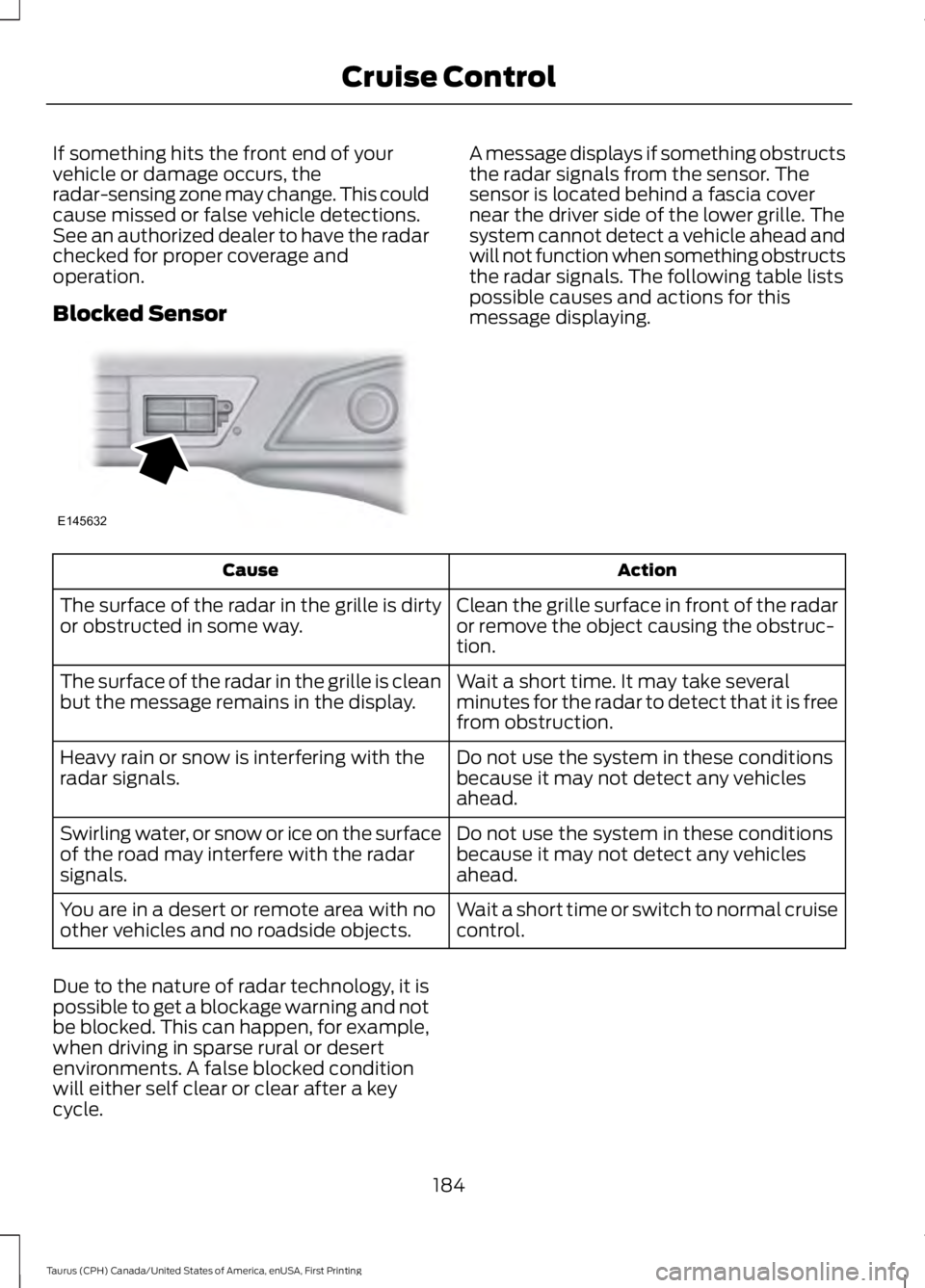 FORD TAURUS 2017 Owners Manual If something hits the front end of yourvehicle or damage occurs, theradar-sensing zone may change. This couldcause missed or false vehicle detections.See an authorized dealer to have the radarchecked FORD TAURUS 2017 Owners Manual If something hits the front end of yourvehicle or damage occurs, theradar-sensing zone may change. This couldcause missed or false vehicle detections.See an authorized dealer to have the radarchecked