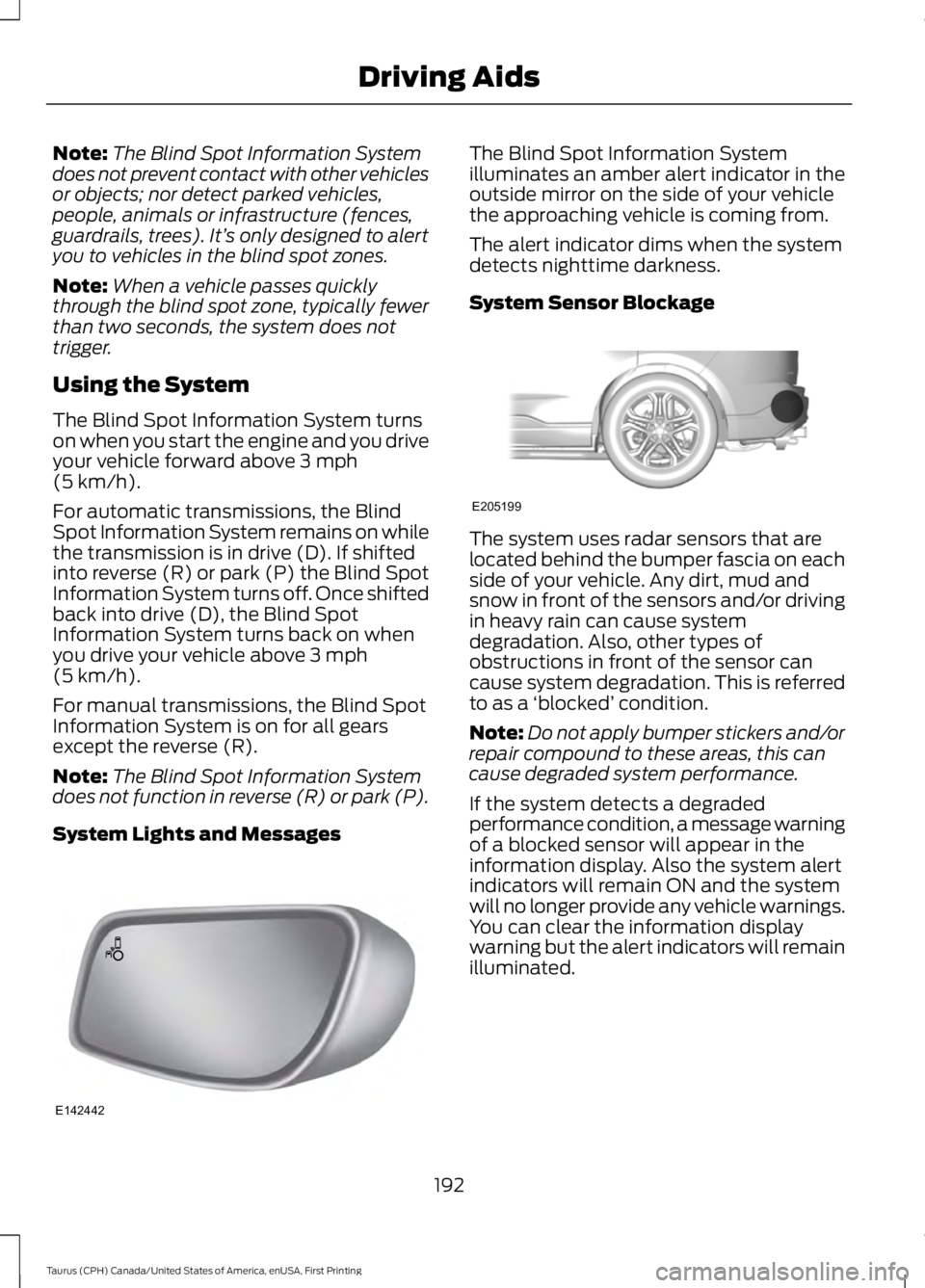 FORD TAURUS 2017 Owners Guide Note:The Blind Spot Information Systemdoes not prevent contact with other vehiclesor objects; nor detect parked vehicles,people, animals or infrastructure (fences,guardrails, trees). It’s only desig