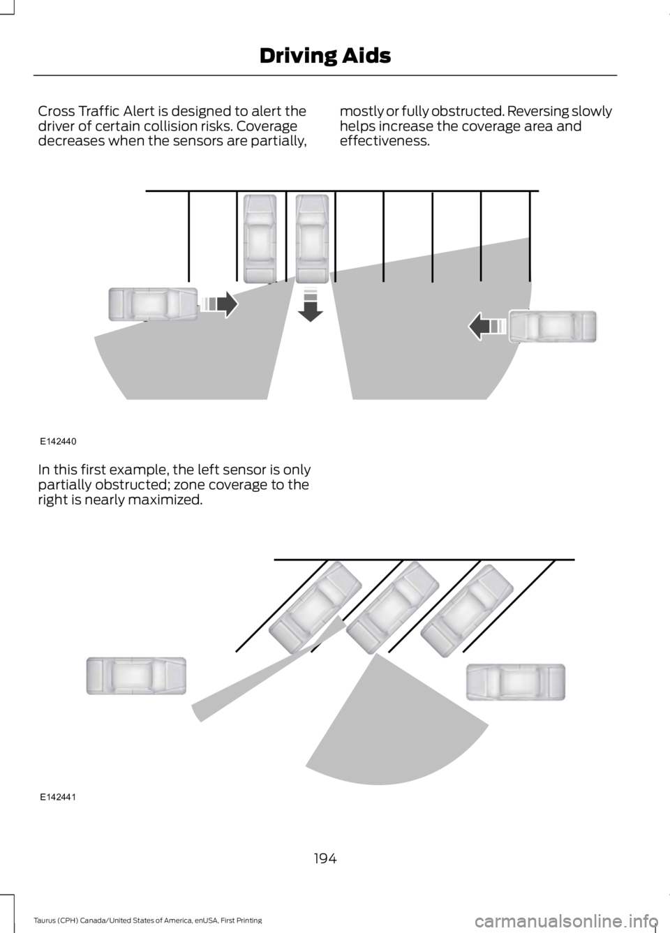 FORD TAURUS 2017 Owners Guide Cross Traffic Alert is designed to alert thedriver of certain collision risks. Coveragedecreases when the sensors are partially,
mostly or fully obstructed. Reversing slowlyhelps increase the coverage