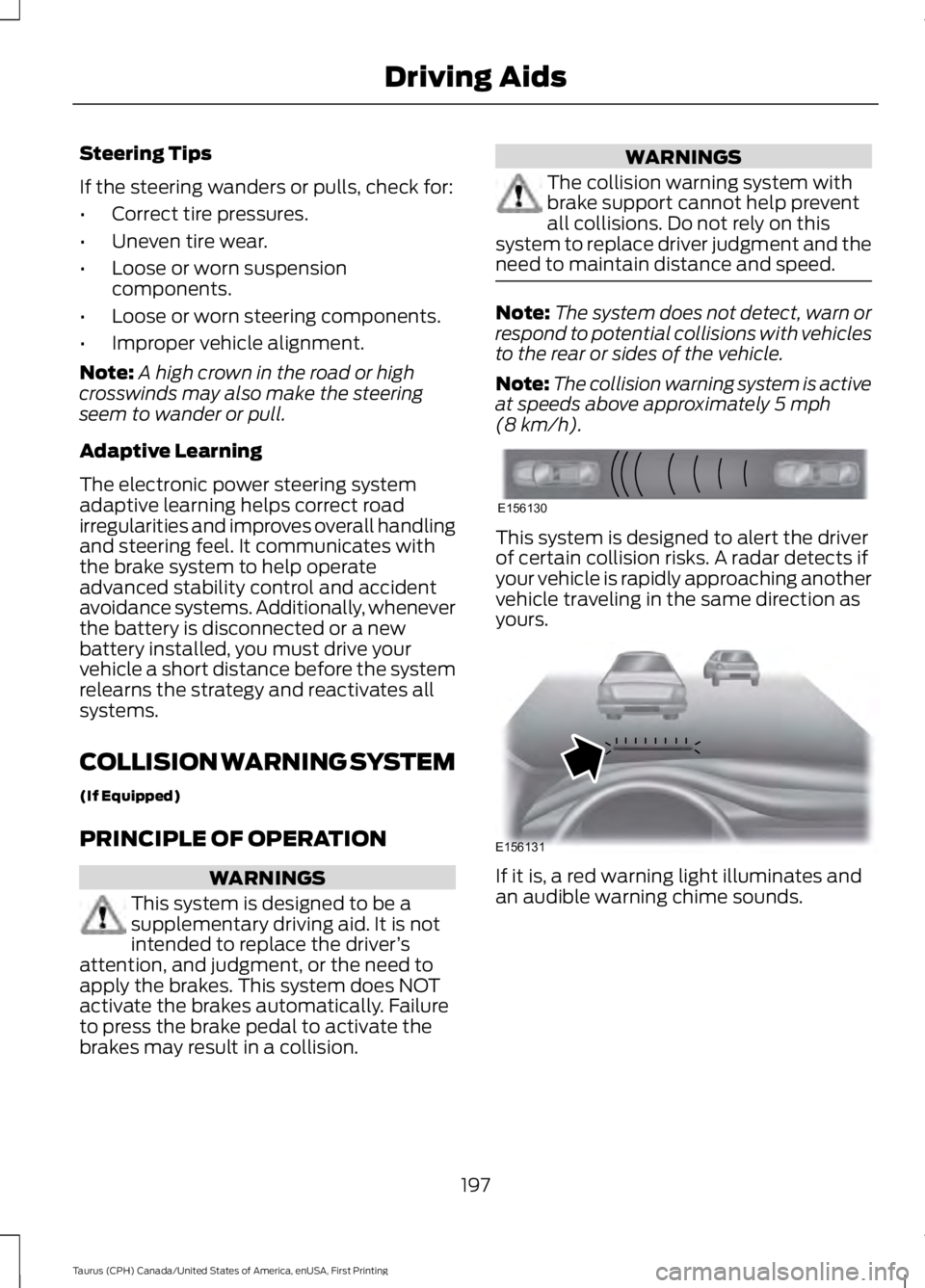FORD TAURUS 2017  Owners Manual Steering Tips
If the steering wanders or pulls, check for:
•Correct tire pressures.
•Uneven tire wear.
•Loose or worn suspensioncomponents.
•Loose or worn steering components.
•Improper vehi