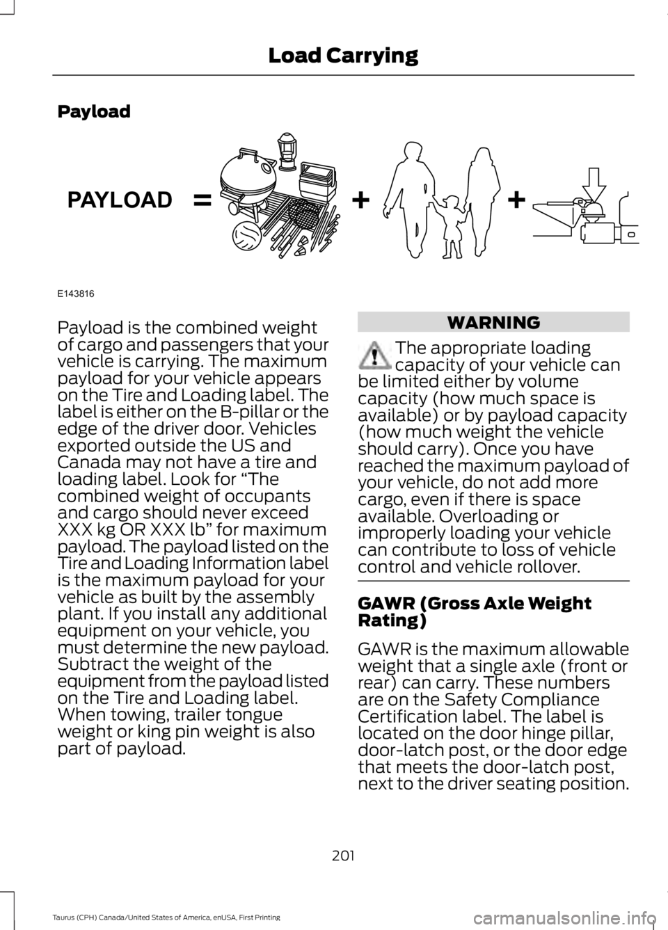 FORD TAURUS 2017 Owners Manual Payload
Payload is the combined weightof cargo and passengers that yourvehicle is carrying. The maximumpayload for your vehicle appearson the Tire and Loading label. Thelabel is either on the B-pillar FORD TAURUS 2017 Owners Manual Payload
Payload is the combined weightof cargo and passengers that yourvehicle is carrying. The maximumpayload for your vehicle appearson the Tire and Loading label. Thelabel is either on the B-pillar