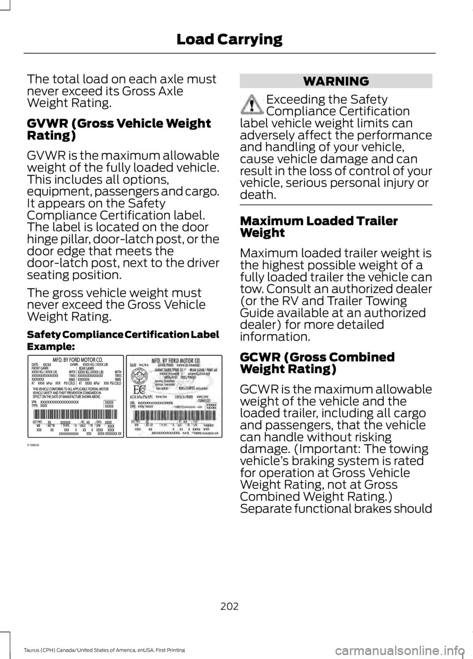 FORD TAURUS 2017 Owners Manual The total load on each axle mustnever exceed its Gross AxleWeight Rating.
GVWR (Gross Vehicle WeightRating)
GVWR is the maximum allowableweight of the fully loaded vehicle.This includes all options,eq FORD TAURUS 2017 Owners Manual The total load on each axle mustnever exceed its Gross AxleWeight Rating.
GVWR (Gross Vehicle WeightRating)
GVWR is the maximum allowableweight of the fully loaded vehicle.This includes all options,eq