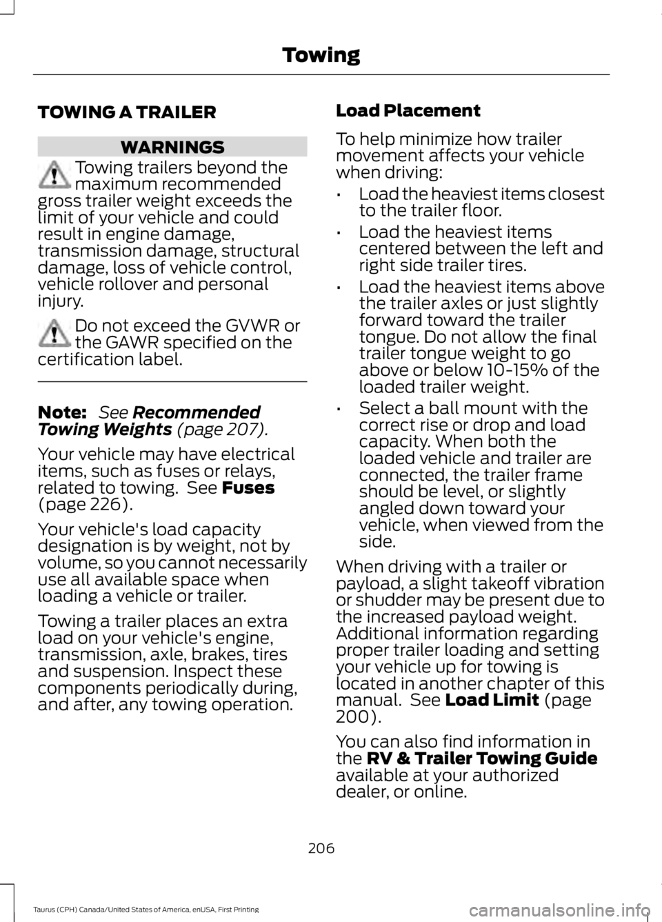 FORD TAURUS 2017 Owners Manual TOWING A TRAILER
WARNINGS
Towing trailers beyond themaximum recommendedgross trailer weight exceeds thelimit of your vehicle and couldresult in engine damage,transmission damage, structuraldamage, los FORD TAURUS 2017 Owners Manual TOWING A TRAILER
WARNINGS
Towing trailers beyond themaximum recommendedgross trailer weight exceeds thelimit of your vehicle and couldresult in engine damage,transmission damage, structuraldamage, los