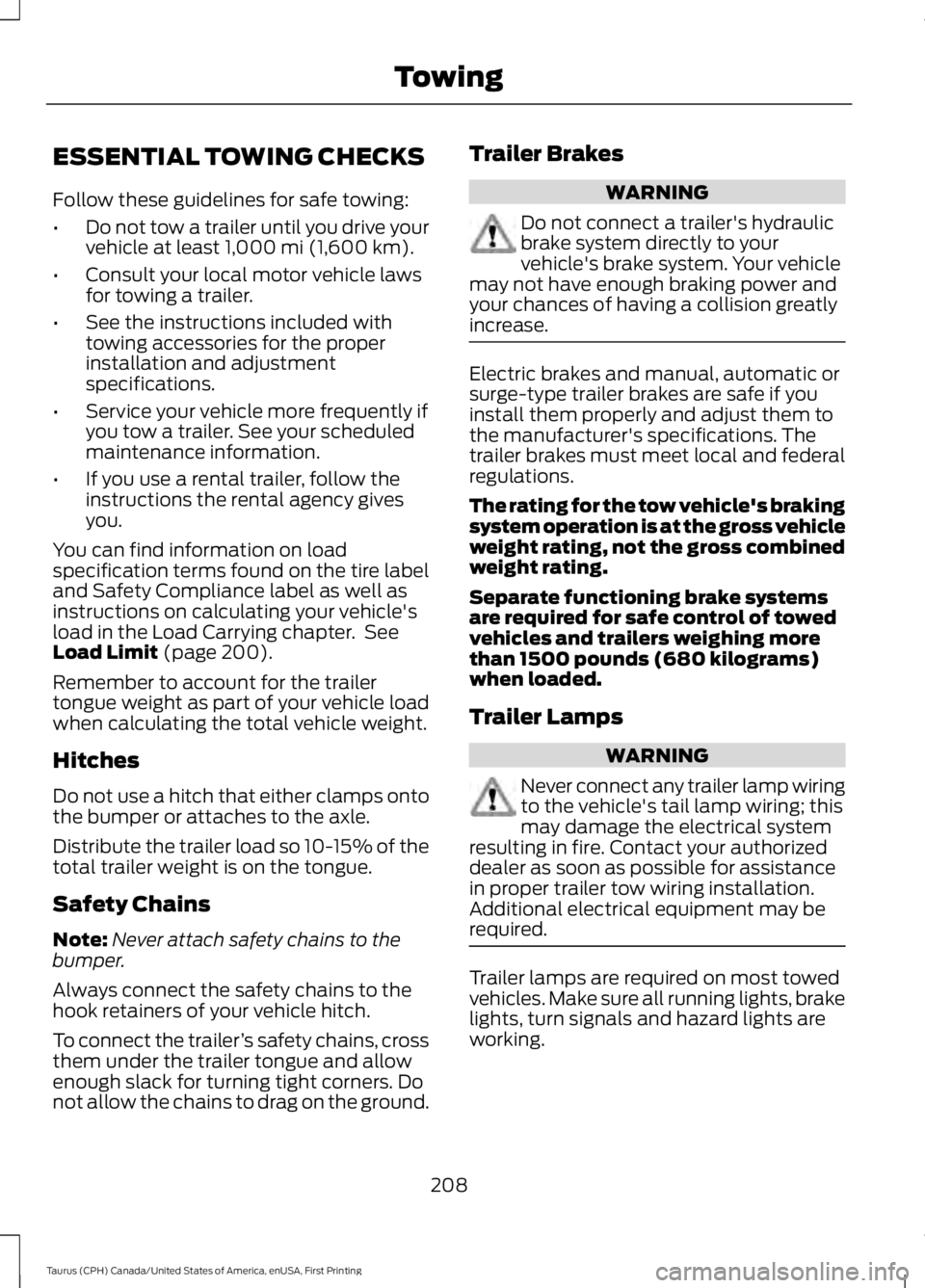 FORD TAURUS 2017  Owners Manual ESSENTIAL TOWING CHECKS
Follow these guidelines for safe towing:
•Do not tow a trailer until you drive yourvehicle at least 1,000 mi (1,600 km).
•Consult your local motor vehicle lawsfor towing a 