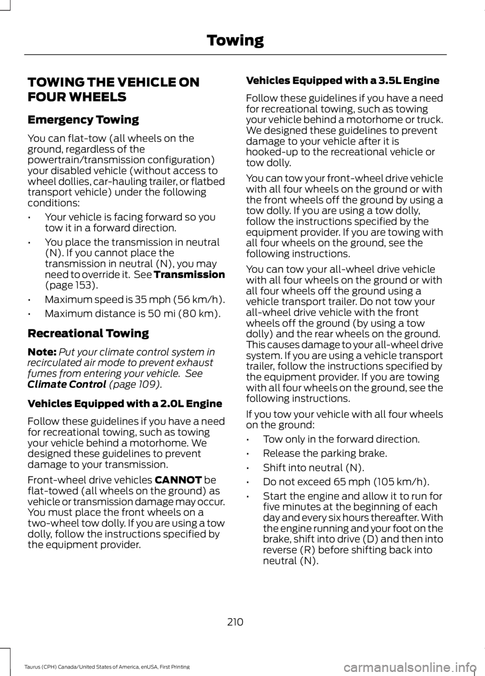 FORD TAURUS 2017  Owners Manual TOWING THE VEHICLE ON
FOUR WHEELS
Emergency Towing
You can flat-tow (all wheels on theground, regardless of thepowertrain/transmission configuration)your disabled vehicle (without access towheel dolli