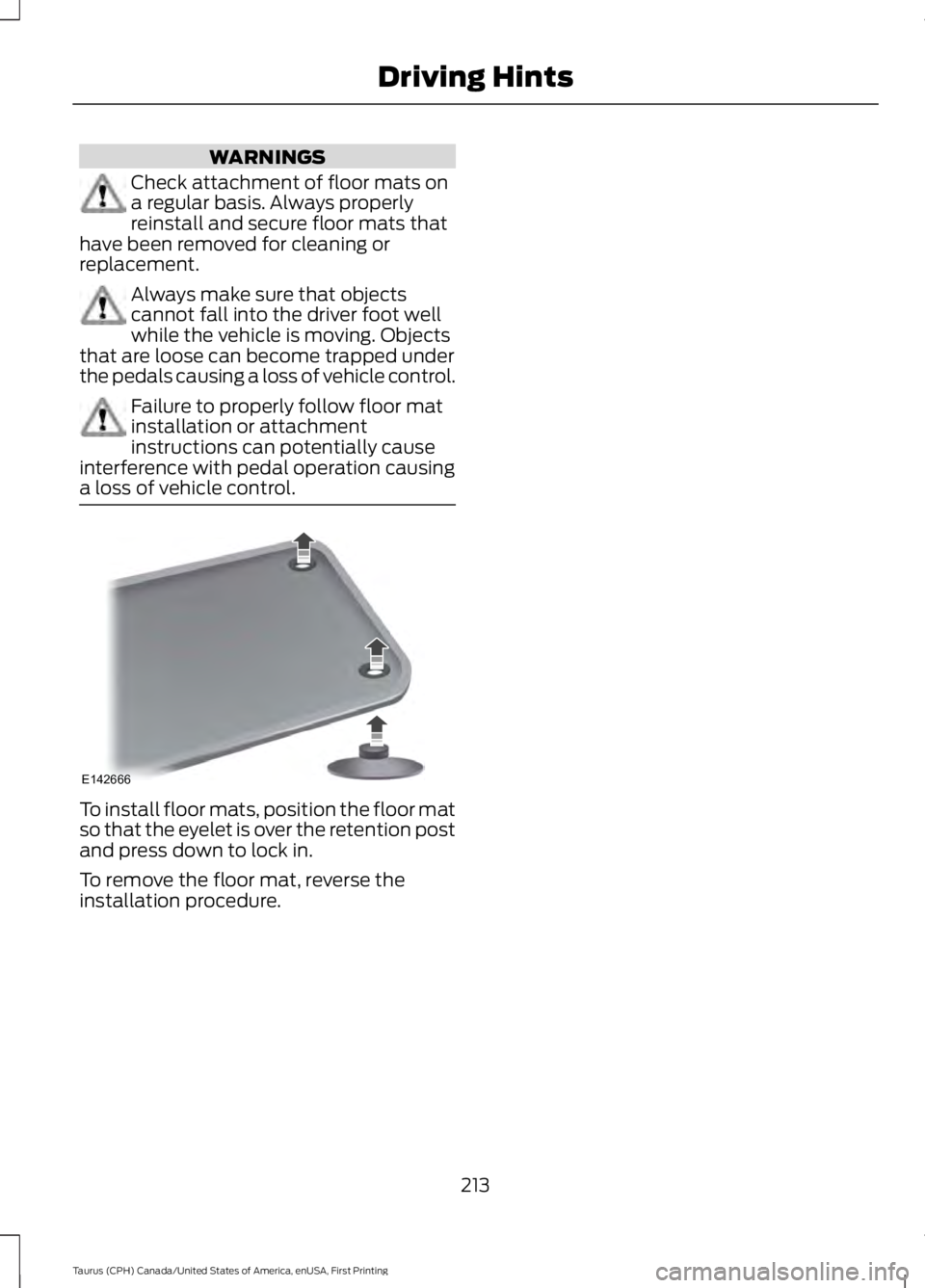 FORD TAURUS 2017  Owners Manual WARNINGS
Check attachment of floor mats ona regular basis. Always properlyreinstall and secure floor mats thathave been removed for cleaning orreplacement.
Always make sure that objectscannot fall int