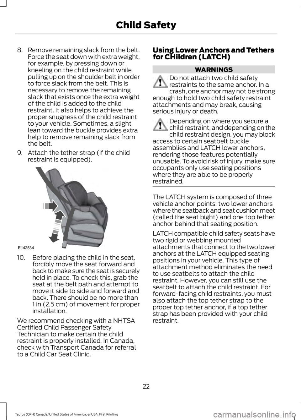 FORD TAURUS 2017 Owners Manual 8.Remove remaining slack from the belt.Force the seat down with extra weight,for example, by pressing down orkneeling on the child restraint whilepulling up on the shoulder belt in orderto force slack FORD TAURUS 2017 Owners Manual 8.Remove remaining slack from the belt.Force the seat down with extra weight,for example, by pressing down orkneeling on the child restraint whilepulling up on the shoulder belt in orderto force slack