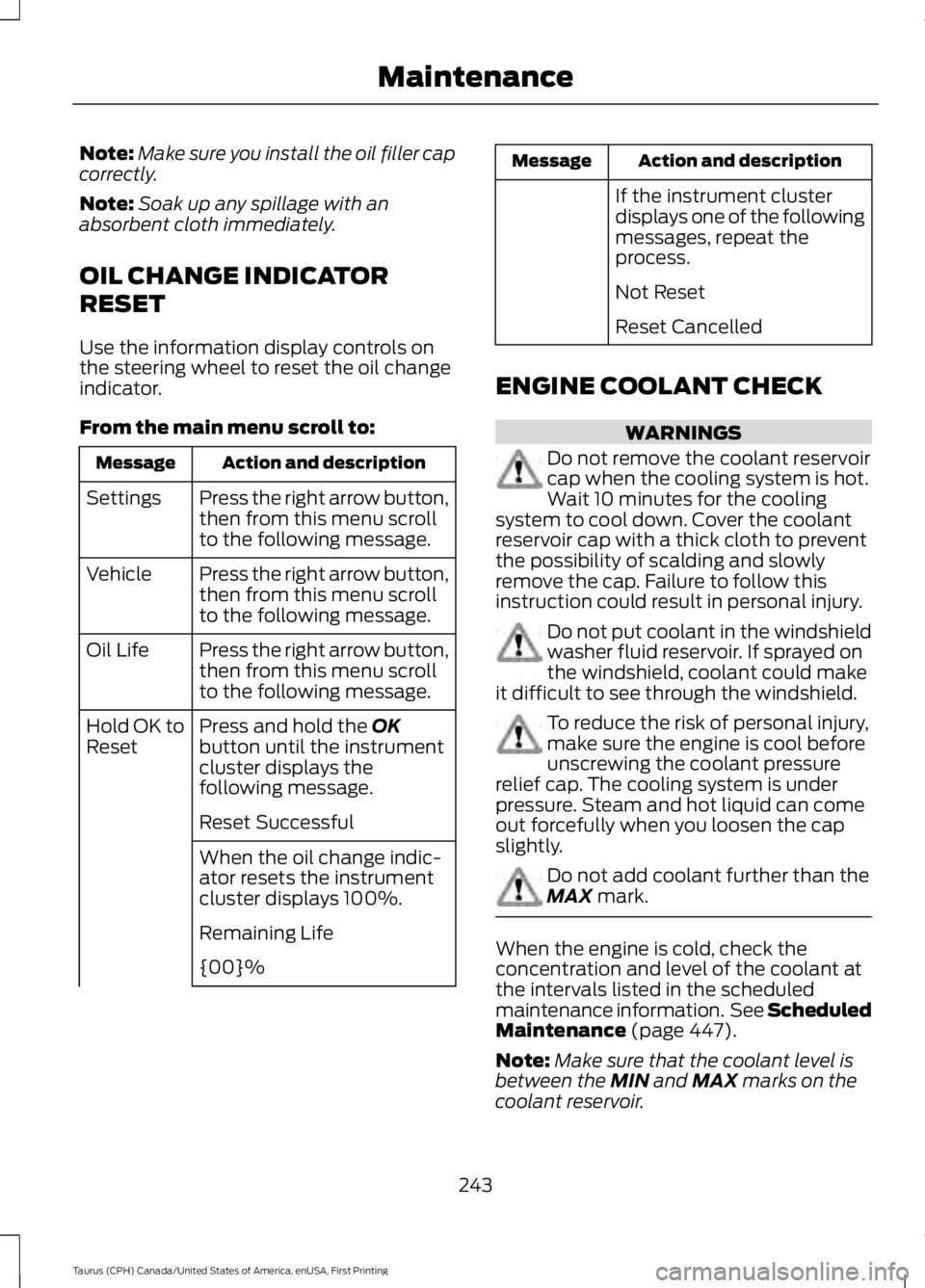 FORD TAURUS 2017  Owners Manual Note:Make sure you install the oil filler capcorrectly.
Note:Soak up any spillage with anabsorbent cloth immediately.
OIL CHANGE INDICATOR
RESET
Use the information display controls onthe steering whe