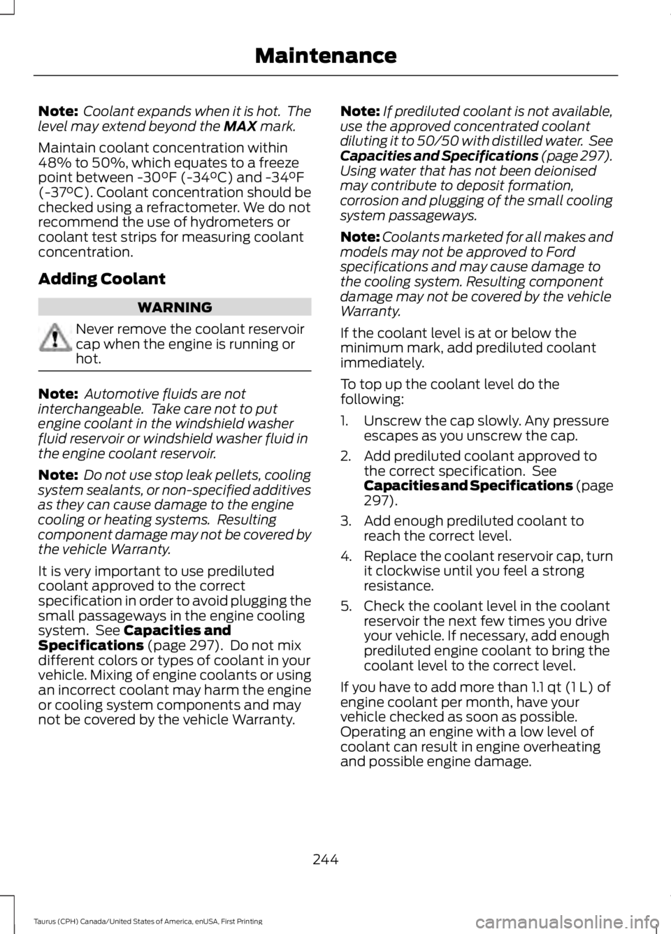 FORD TAURUS 2017 Owners Manual Note: Coolant expands when it is hot. Thelevel may extend beyond the MAX mark.
Maintain coolant concentration within48% to 50%, which equates to a freezepoint between -30°F (-34°C) and -34°F(-37° FORD TAURUS 2017 Owners Manual Note: Coolant expands when it is hot. Thelevel may extend beyond the MAX mark.
Maintain coolant concentration within48% to 50%, which equates to a freezepoint between -30°F (-34°C) and -34°F(-37°