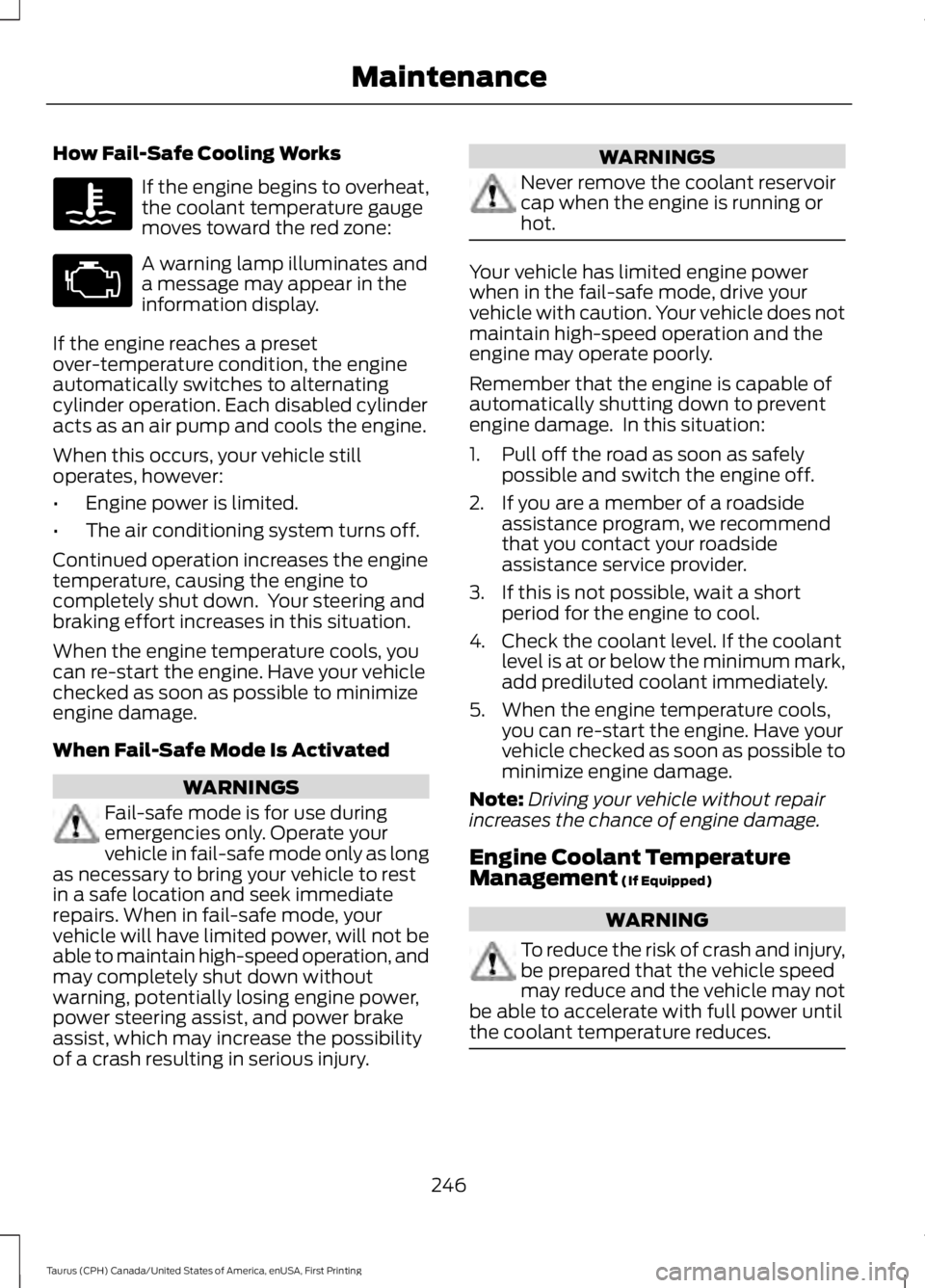 FORD TAURUS 2017 Owners Manual How Fail-Safe Cooling Works
If the engine begins to overheat,the coolant temperature gaugemoves toward the red zone:
A warning lamp illuminates anda message may appear in theinformation display.
If th FORD TAURUS 2017 Owners Manual How Fail-Safe Cooling Works
If the engine begins to overheat,the coolant temperature gaugemoves toward the red zone:
A warning lamp illuminates anda message may appear in theinformation display.
If th