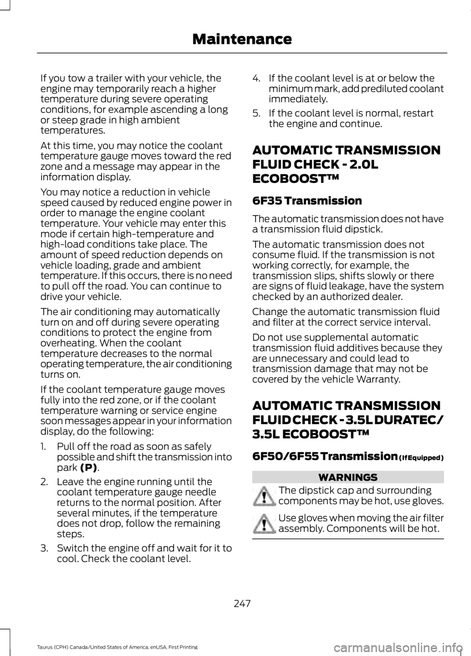 FORD TAURUS 2017 Owners Manual If you tow a trailer with your vehicle, theengine may temporarily reach a highertemperature during severe operatingconditions, for example ascending a longor steep grade in high ambienttemperatures.
A FORD TAURUS 2017 Owners Manual If you tow a trailer with your vehicle, theengine may temporarily reach a highertemperature during severe operatingconditions, for example ascending a longor steep grade in high ambienttemperatures.
A