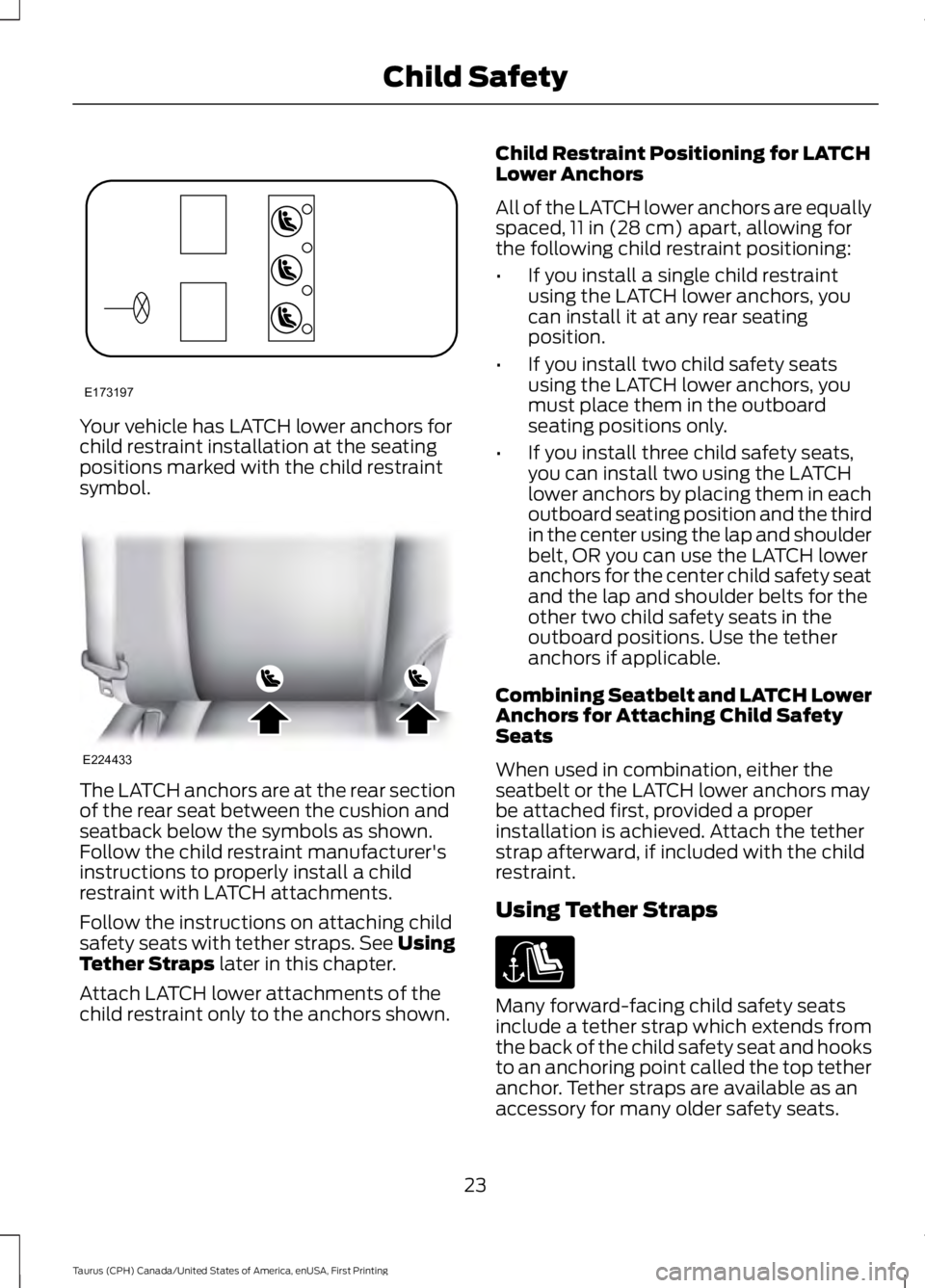 FORD TAURUS 2017 Owners Manual Your vehicle has LATCH lower anchors forchild restraint installation at the seatingpositions marked with the child restraintsymbol.
The LATCH anchors are at the rear sectionof the rear seat between th FORD TAURUS 2017 Owners Manual Your vehicle has LATCH lower anchors forchild restraint installation at the seatingpositions marked with the child restraintsymbol.
The LATCH anchors are at the rear sectionof the rear seat between th