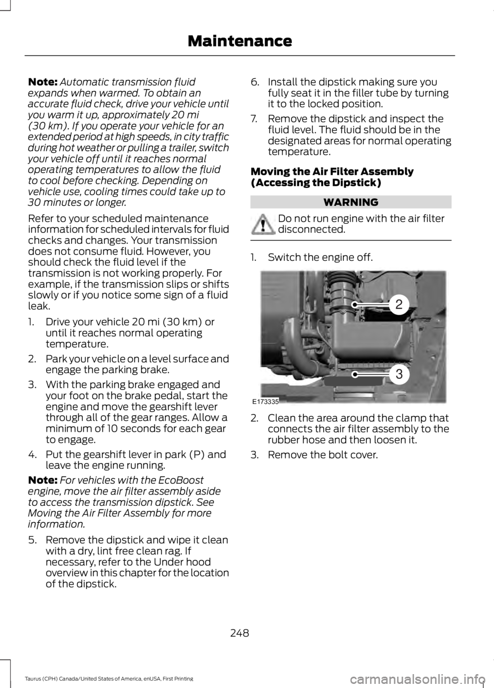 FORD TAURUS 2017 Owners Manual Note:Automatic transmission fluidexpands when warmed. To obtain anaccurate fluid check, drive your vehicle untilyou warm it up, approximately 20 mi(30 km). If you operate your vehicle for anextended p FORD TAURUS 2017 Owners Manual Note:Automatic transmission fluidexpands when warmed. To obtain anaccurate fluid check, drive your vehicle untilyou warm it up, approximately 20 mi(30 km). If you operate your vehicle for anextended p