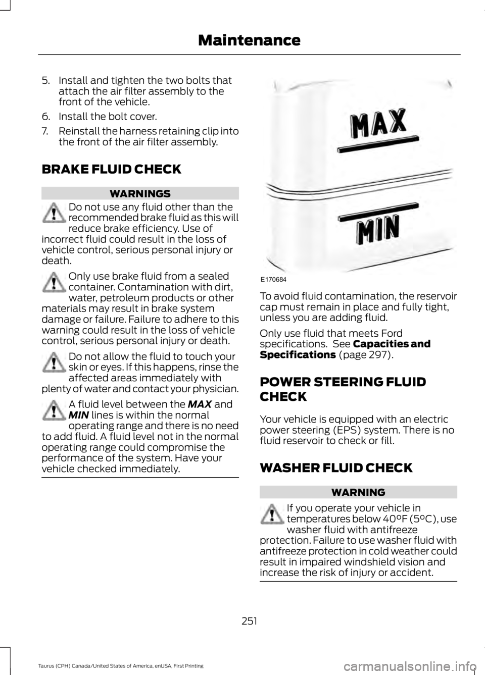 FORD TAURUS 2017 Owners Manual 5. Install and tighten the two bolts thatattach the air filter assembly to thefront of the vehicle.
6. Install the bolt cover.
7.Reinstall the harness retaining clip intothe front of the air filter as FORD TAURUS 2017 Owners Manual 5. Install and tighten the two bolts thatattach the air filter assembly to thefront of the vehicle.
6. Install the bolt cover.
7.Reinstall the harness retaining clip intothe front of the air filter as