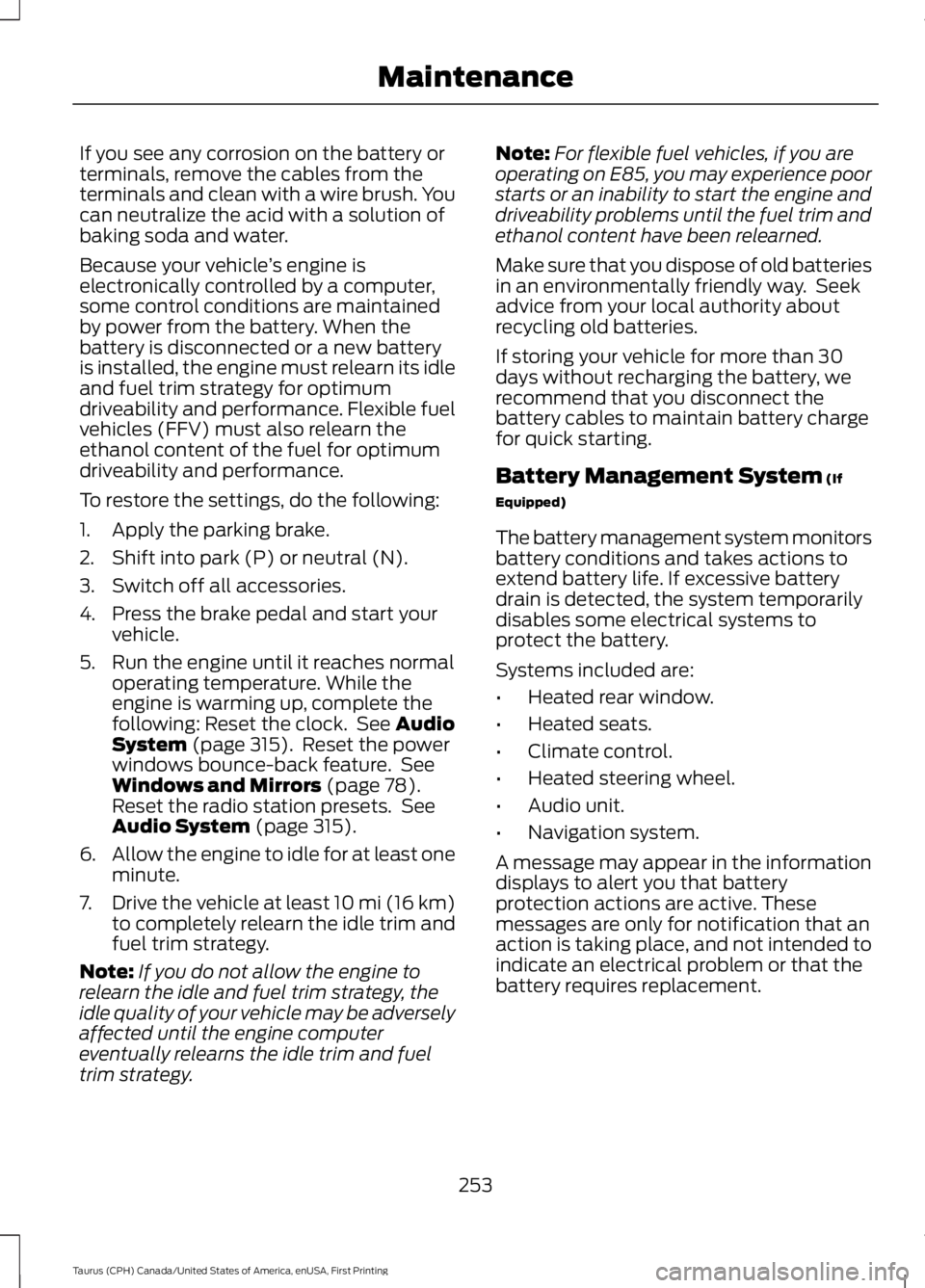 FORD TAURUS 2017 Owners Manual If you see any corrosion on the battery orterminals, remove the cables from theterminals and clean with a wire brush. Youcan neutralize the acid with a solution ofbaking soda and water.
Because your v FORD TAURUS 2017 Owners Manual If you see any corrosion on the battery orterminals, remove the cables from theterminals and clean with a wire brush. Youcan neutralize the acid with a solution ofbaking soda and water.
Because your v