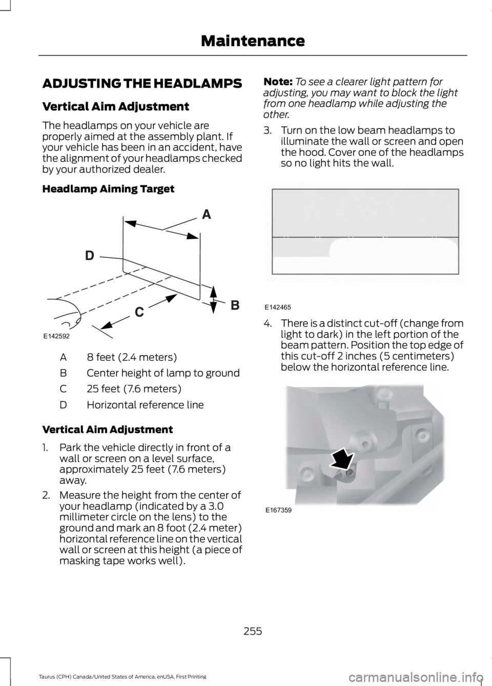 FORD TAURUS 2017 Owners Manual ADJUSTING THE HEADLAMPS
Vertical Aim Adjustment
The headlamps on your vehicle areproperly aimed at the assembly plant. Ifyour vehicle has been in an accident, havethe alignment of your headlamps check FORD TAURUS 2017 Owners Manual ADJUSTING THE HEADLAMPS
Vertical Aim Adjustment
The headlamps on your vehicle areproperly aimed at the assembly plant. Ifyour vehicle has been in an accident, havethe alignment of your headlamps check
