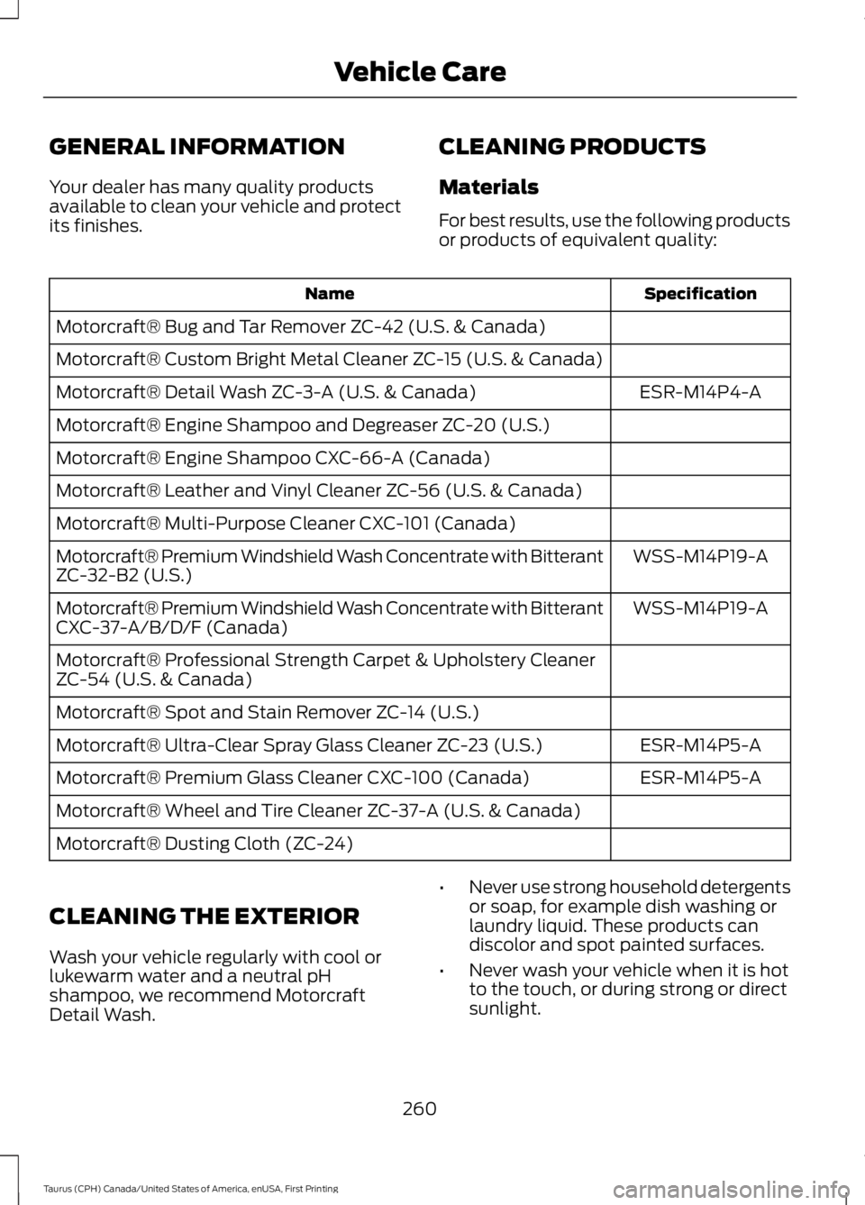 FORD TAURUS 2017 Owners Manual GENERAL INFORMATION
Your dealer has many quality productsavailable to clean your vehicle and protectits finishes.
CLEANING PRODUCTS
Materials
For best results, use the following productsor products of FORD TAURUS 2017 Owners Manual GENERAL INFORMATION
Your dealer has many quality productsavailable to clean your vehicle and protectits finishes.
CLEANING PRODUCTS
Materials
For best results, use the following productsor products of