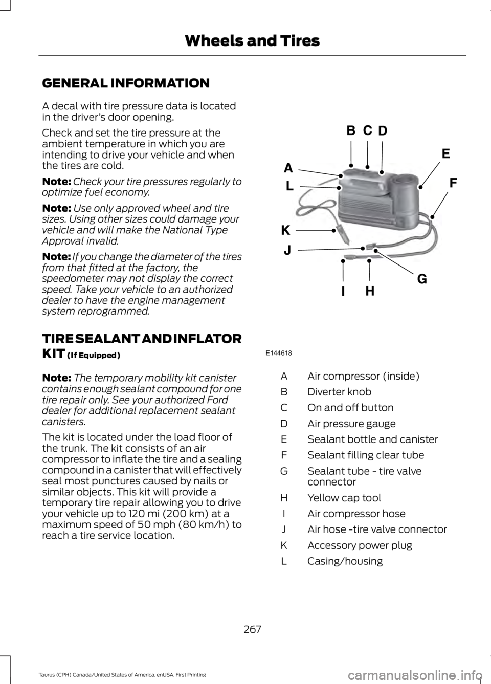 FORD TAURUS 2017 Owners Manual GENERAL INFORMATION
A decal with tire pressure data is locatedin the driver’s door opening.
Check and set the tire pressure at theambient temperature in which you areintending to drive your vehicle FORD TAURUS 2017 Owners Manual GENERAL INFORMATION
A decal with tire pressure data is locatedin the driver’s door opening.
Check and set the tire pressure at theambient temperature in which you areintending to drive your vehicle
