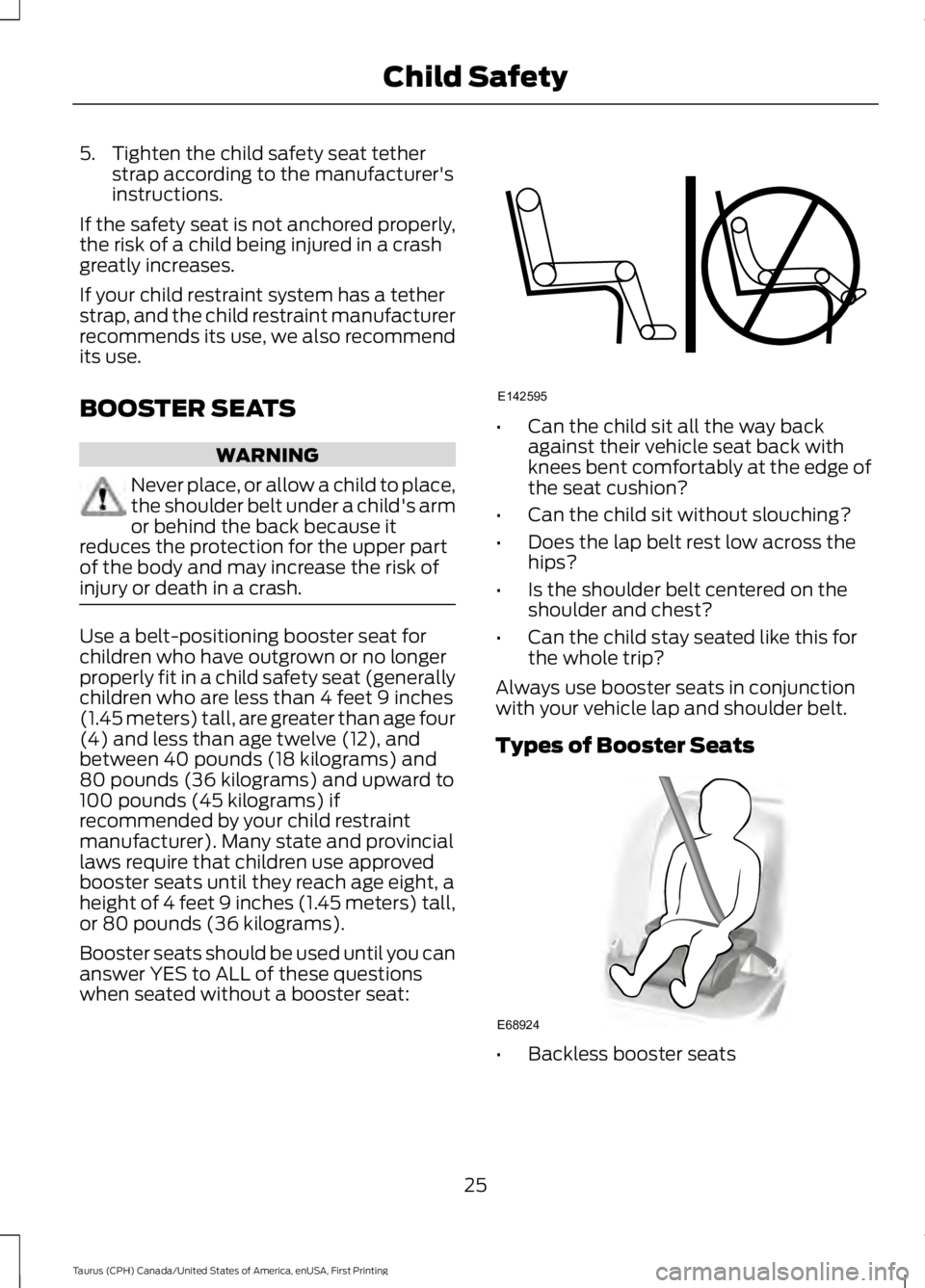 FORD TAURUS 2017 Owners Manual 5. Tighten the child safety seat tetherstrap according to the manufacturer'sinstructions.
If the safety seat is not anchored properly,the risk of a child being injured in a crashgreatly increases. FORD TAURUS 2017 Owners Manual 5. Tighten the child safety seat tetherstrap according to the manufacturer'sinstructions.
If the safety seat is not anchored properly,the risk of a child being injured in a crashgreatly increases.