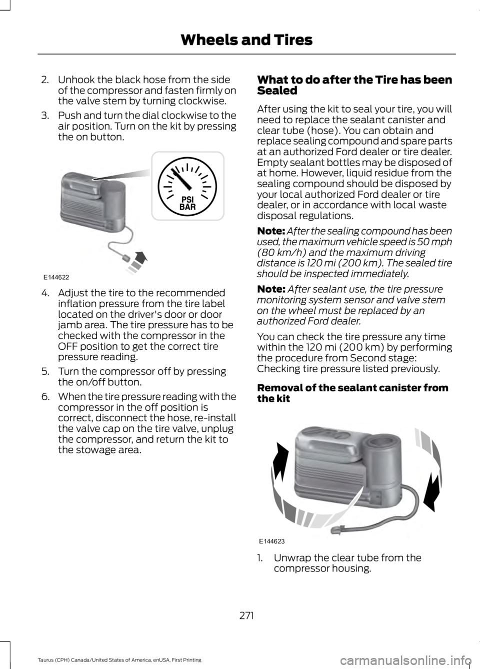 FORD TAURUS 2017 Service Manual 2. Unhook the black hose from the sideof the compressor and fasten firmly onthe valve stem by turning clockwise.
3.Push and turn the dial clockwise to theair position. Turn on the kit by pressingthe o