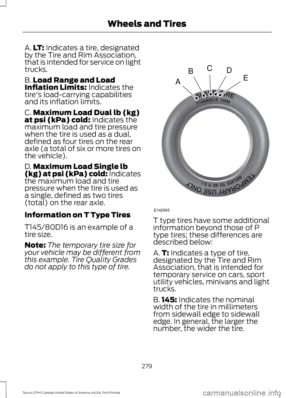 FORD TAURUS 2017 Owners Manual A.LT: Indicates a tire, designatedby the Tire and Rim Association,that is intended for service on lighttrucks.
B.Load Range and LoadInflation Limits: Indicates thetire's load-carrying capabilities FORD TAURUS 2017 Owners Manual A.LT: Indicates a tire, designatedby the Tire and Rim Association,that is intended for service on lighttrucks.
B.Load Range and LoadInflation Limits: Indicates thetire's load-carrying capabilities