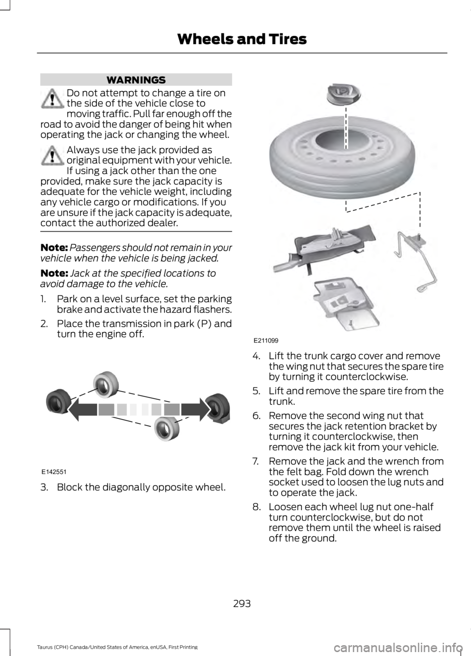 FORD TAURUS 2017 Owners Manual WARNINGS
Do not attempt to change a tire onthe side of the vehicle close tomoving traffic. Pull far enough off theroad to avoid the danger of being hit whenoperating the jack or changing the wheel.
Al FORD TAURUS 2017 Owners Manual WARNINGS
Do not attempt to change a tire onthe side of the vehicle close tomoving traffic. Pull far enough off theroad to avoid the danger of being hit whenoperating the jack or changing the wheel.
Al