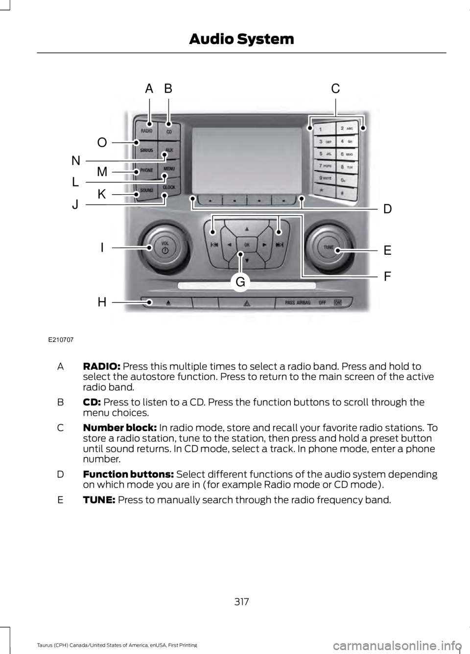 FORD TAURUS 2017 Owners Manual RADIO: Press this multiple times to select a radio band. Press and hold toselect the autostore function. Press to return to the main screen of the activeradio band.
A
CD: Press to listen to a CD. Pres FORD TAURUS 2017 Owners Manual RADIO: Press this multiple times to select a radio band. Press and hold toselect the autostore function. Press to return to the main screen of the activeradio band.
A
CD: Press to listen to a CD. Pres