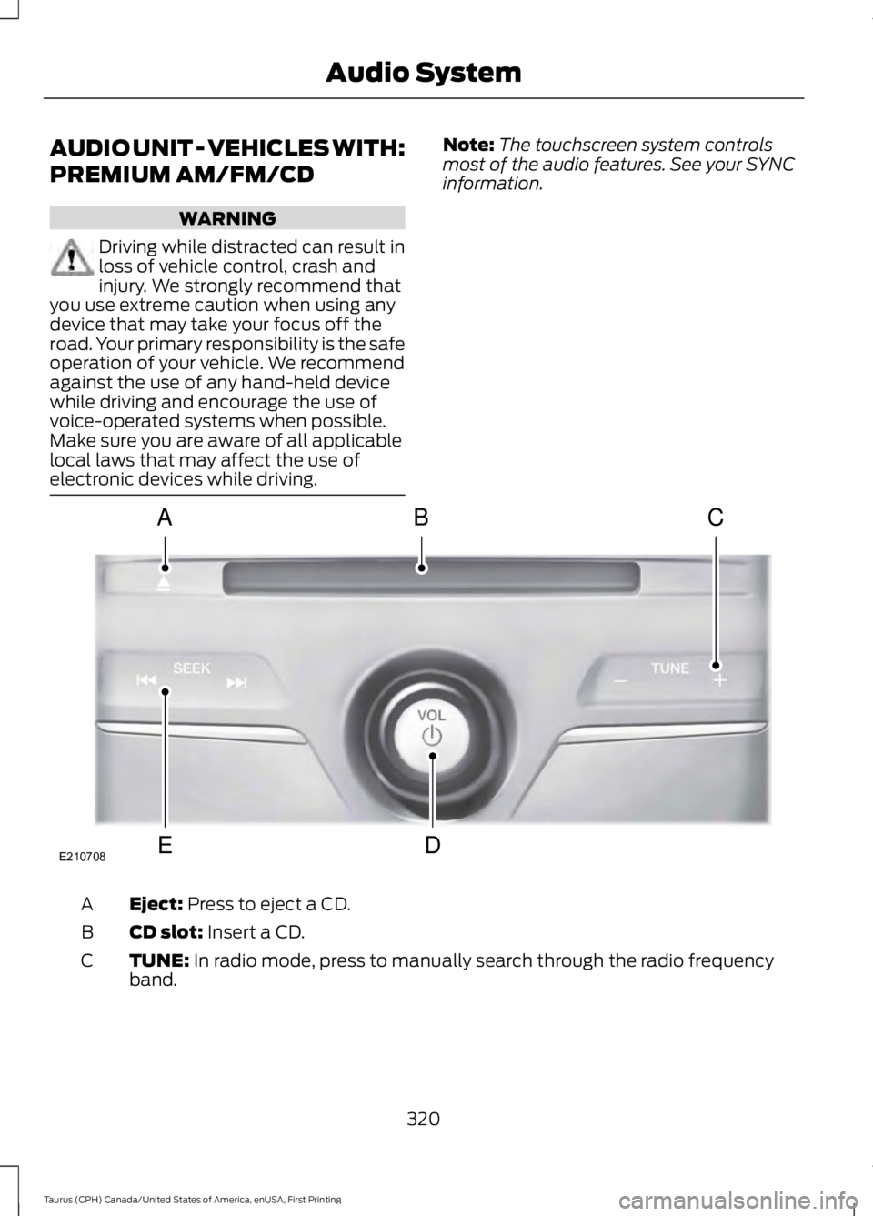 FORD TAURUS 2017  Owners Manual AUDIO UNIT - VEHICLES WITH:
PREMIUM AM/FM/CD
WARNING
Driving while distracted can result inloss of vehicle control, crash andinjury. We strongly recommend thatyou use extreme caution when using anydev