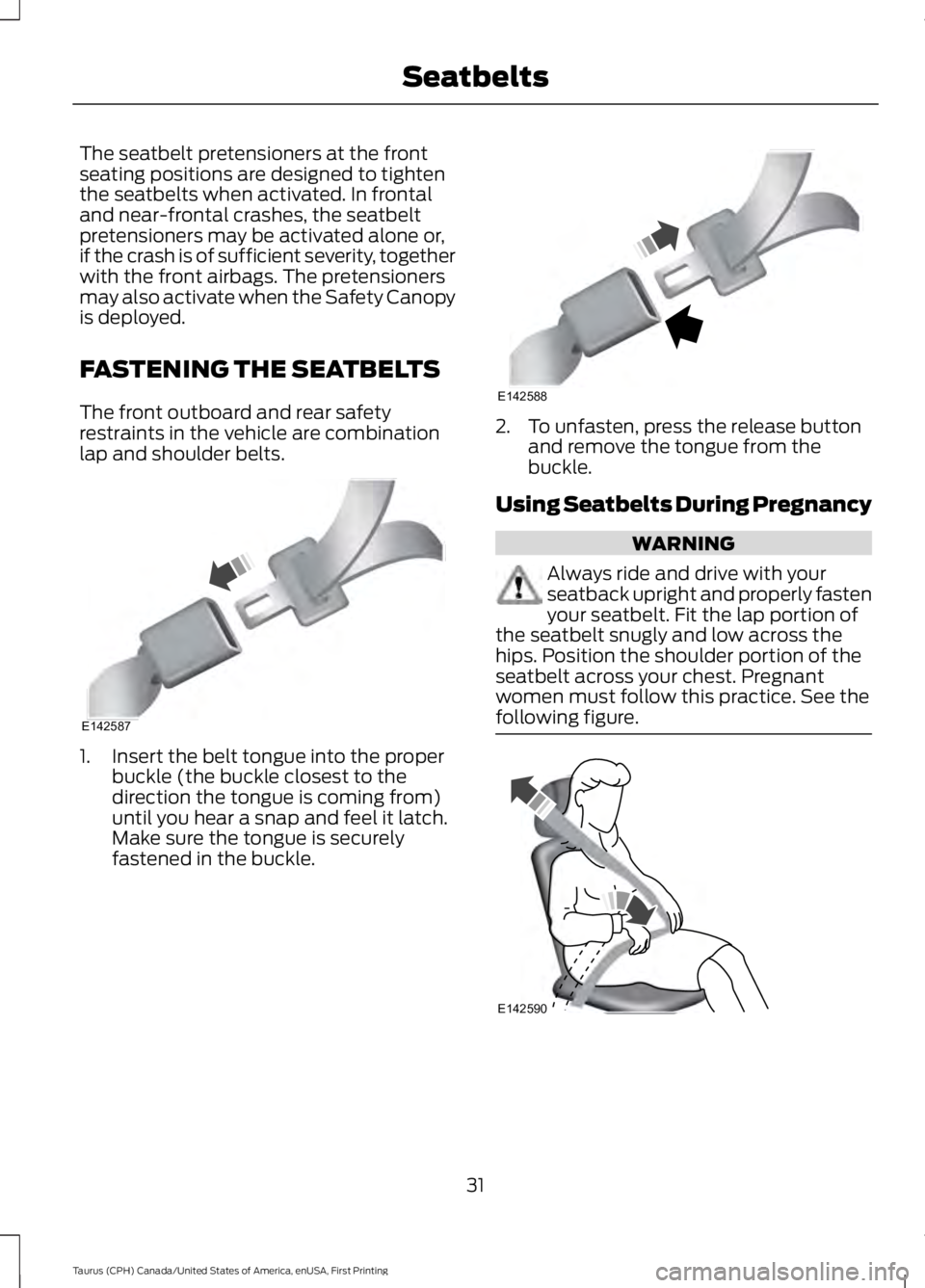 FORD TAURUS 2017 Owners Manual The seatbelt pretensioners at the frontseating positions are designed to tightenthe seatbelts when activated. In frontaland near-frontal crashes, the seatbeltpretensioners may be activated alone or,if FORD TAURUS 2017 Owners Manual The seatbelt pretensioners at the frontseating positions are designed to tightenthe seatbelts when activated. In frontaland near-frontal crashes, the seatbeltpretensioners may be activated alone or,if