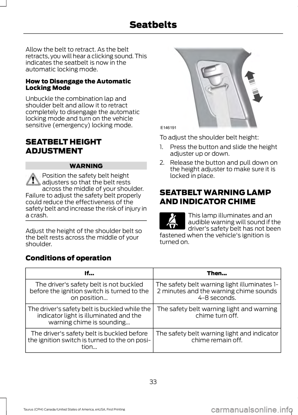 FORD TAURUS 2017 Owners Guide Allow the belt to retract. As the beltretracts, you will hear a clicking sound. Thisindicates the seatbelt is now in theautomatic locking mode.
How to Disengage the AutomaticLocking Mode
Unbuckle the 
