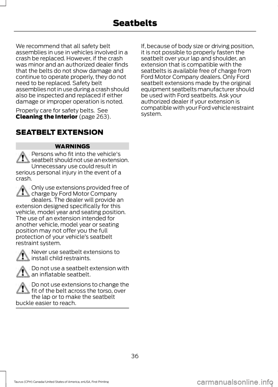 FORD TAURUS 2017 Owners Guide We recommend that all safety beltassemblies in use in vehicles involved in acrash be replaced. However, if the crashwas minor and an authorized dealer findsthat the belts do not show damage andcontinu