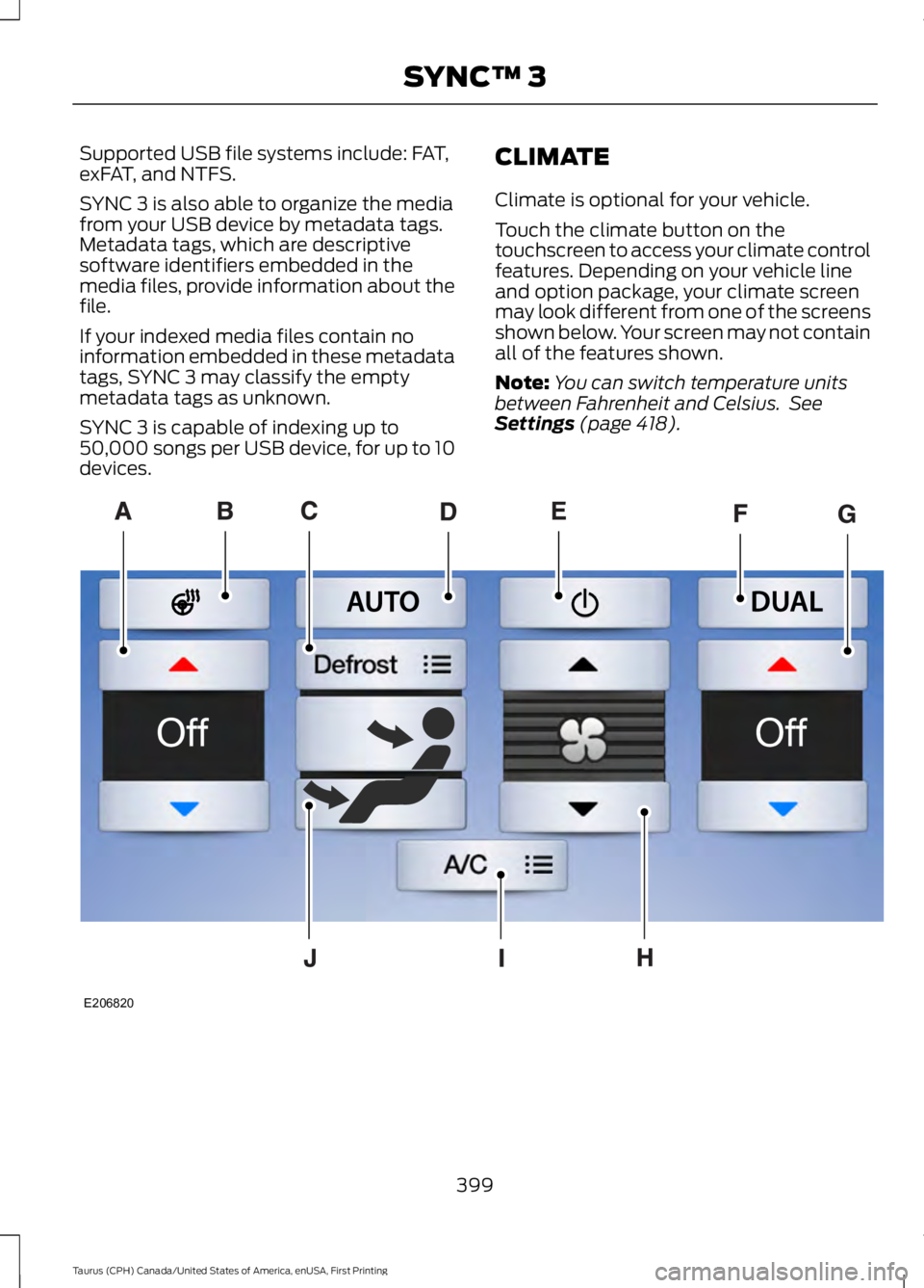 FORD TAURUS 2017  Owners Manual Supported USB file systems include: FAT,exFAT, and NTFS.
SYNC 3 is also able to organize the mediafrom your USB device by metadata tags.Metadata tags, which are descriptivesoftware identifiers embedde