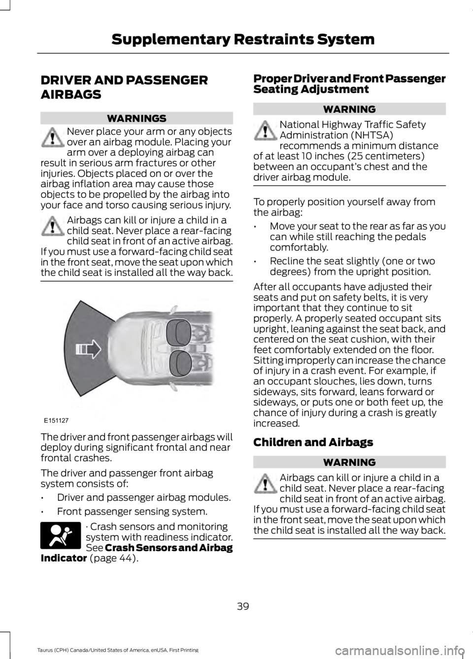 FORD TAURUS 2017 Owners Manual DRIVER AND PASSENGER
AIRBAGS
WARNINGS
Never place your arm or any objectsover an airbag module. Placing yourarm over a deploying airbag canresult in serious arm fractures or otherinjuries. Objects pla FORD TAURUS 2017 Owners Manual DRIVER AND PASSENGER
AIRBAGS
WARNINGS
Never place your arm or any objectsover an airbag module. Placing yourarm over a deploying airbag canresult in serious arm fractures or otherinjuries. Objects pla