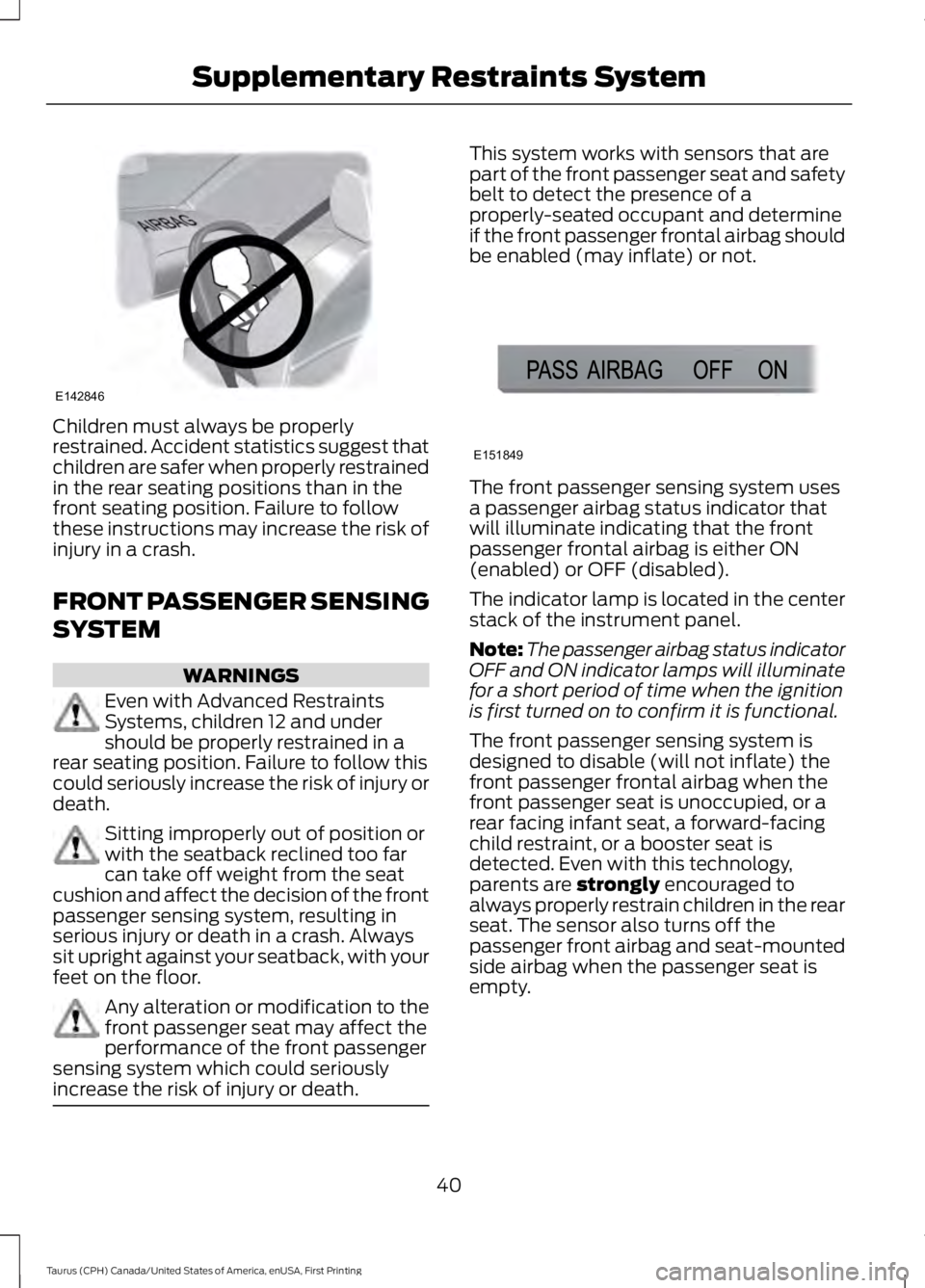 FORD TAURUS 2017 Owners Manual Children must always be properlyrestrained. Accident statistics suggest thatchildren are safer when properly restrainedin the rear seating positions than in thefront seating position. Failure to follo FORD TAURUS 2017 Owners Manual Children must always be properlyrestrained. Accident statistics suggest thatchildren are safer when properly restrainedin the rear seating positions than in thefront seating position. Failure to follo