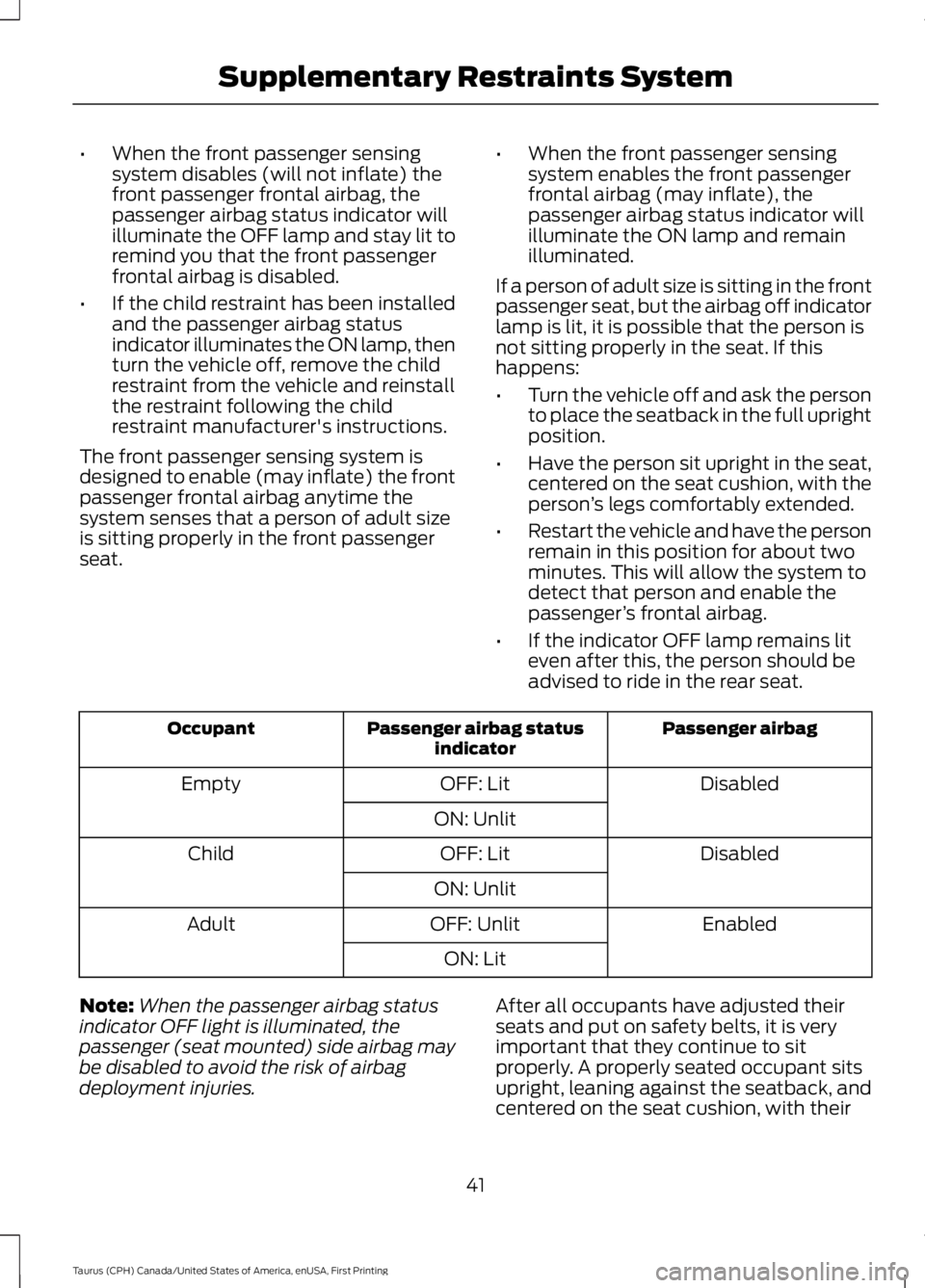 FORD TAURUS 2017 Service Manual •When the front passenger sensingsystem disables (will not inflate) thefront passenger frontal airbag, thepassenger airbag status indicator willilluminate the OFF lamp and stay lit toremind you that