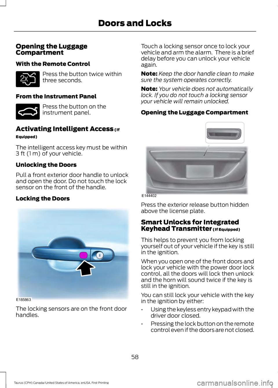 FORD TAURUS 2017 User Guide Opening the LuggageCompartment
With the Remote Control
Press the button twice withinthree seconds.
From the Instrument Panel
Press the button on theinstrument panel.
Activating Intelligent Access (If
FORD TAURUS 2017 User Guide Opening the LuggageCompartment
With the Remote Control
Press the button twice withinthree seconds.
From the Instrument Panel
Press the button on theinstrument panel.
Activating Intelligent Access (If