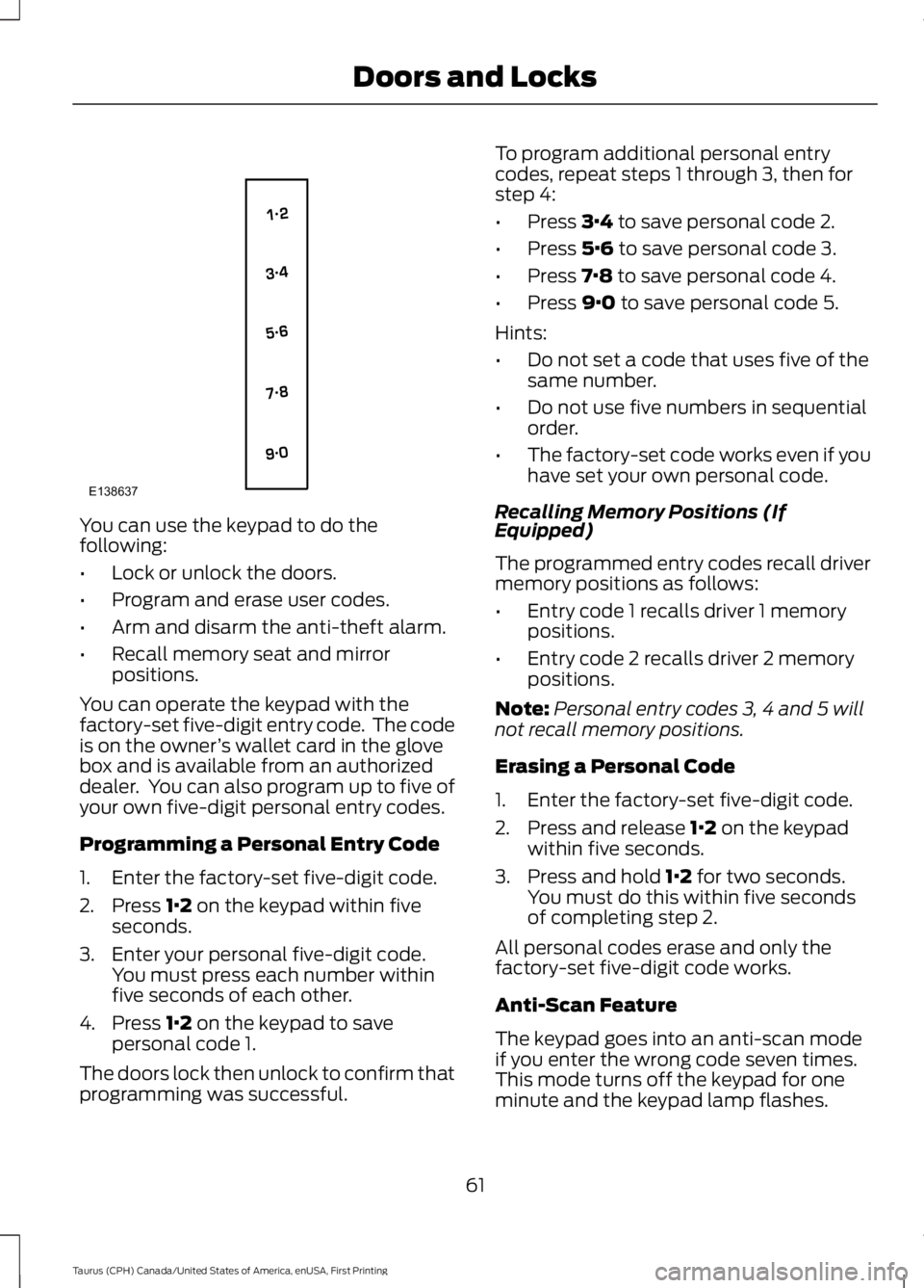 FORD TAURUS 2017 User Guide You can use the keypad to do thefollowing:
•Lock or unlock the doors.
•Program and erase user codes.
•Arm and disarm the anti-theft alarm.
•Recall memory seat and mirrorpositions.
You can oper FORD TAURUS 2017 User Guide You can use the keypad to do thefollowing:
•Lock or unlock the doors.
•Program and erase user codes.
•Arm and disarm the anti-theft alarm.
•Recall memory seat and mirrorpositions.
You can oper