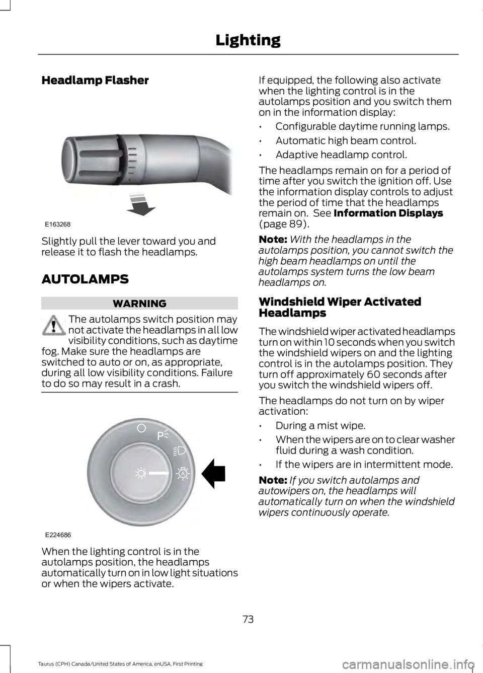 FORD TAURUS 2017 Manual PDF Headlamp Flasher
Slightly pull the lever toward you andrelease it to flash the headlamps.
AUTOLAMPS
WARNING
The autolamps switch position maynot activate the headlamps in all lowvisibility conditions,
