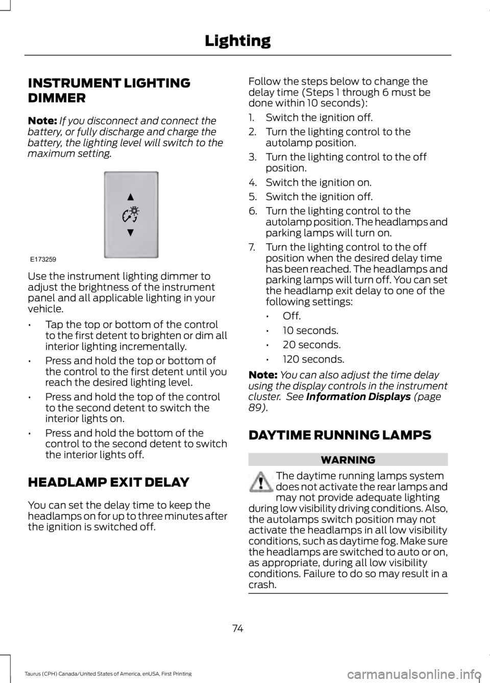 FORD TAURUS 2017 Manual PDF INSTRUMENT LIGHTING
DIMMER
Note:If you disconnect and connect thebattery, or fully discharge and charge thebattery, the lighting level will switch to themaximum setting.
Use the instrument lighting di