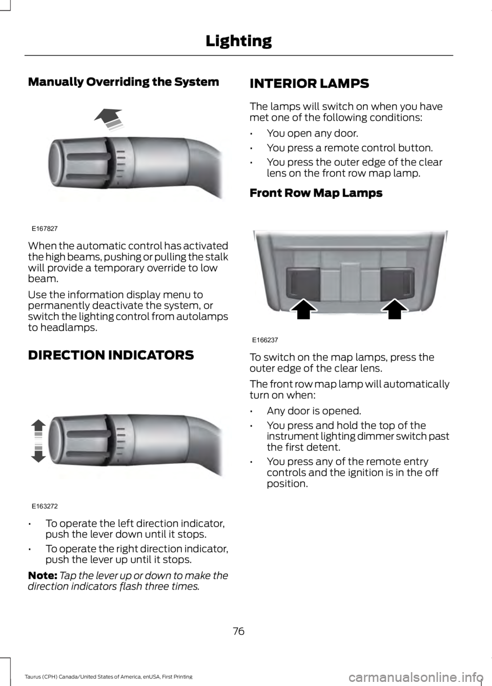 FORD TAURUS 2017 Manual PDF Manually Overriding the System
When the automatic control has activatedthe high beams, pushing or pulling the stalkwill provide a temporary override to lowbeam.
Use the information display menu toperm