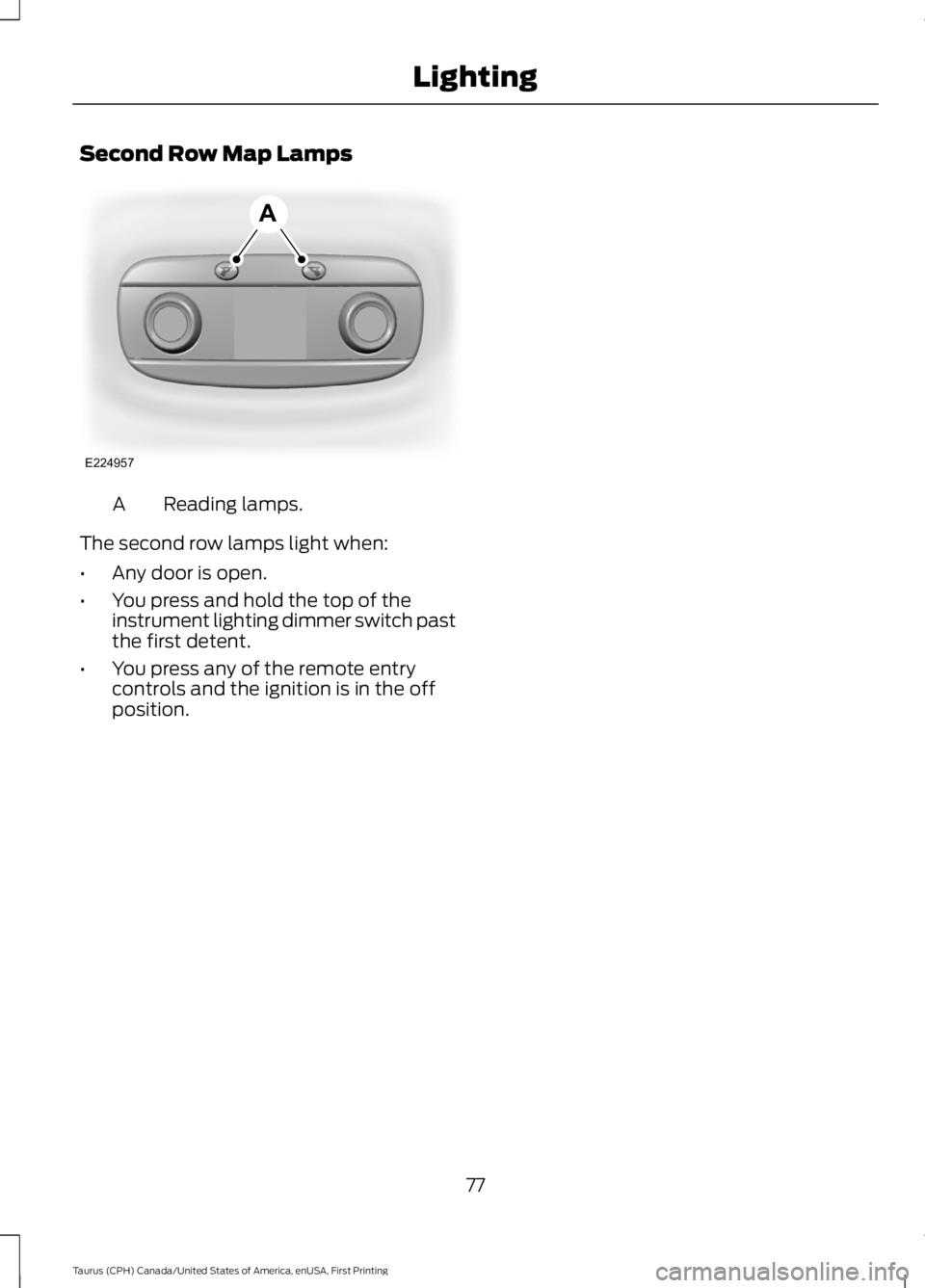 FORD TAURUS 2017 Manual PDF Second Row Map Lamps
Reading lamps.A
The second row lamps light when:
•Any door is open.
•You press and hold the top of theinstrument lighting dimmer switch pastthe first detent.
•You press any 