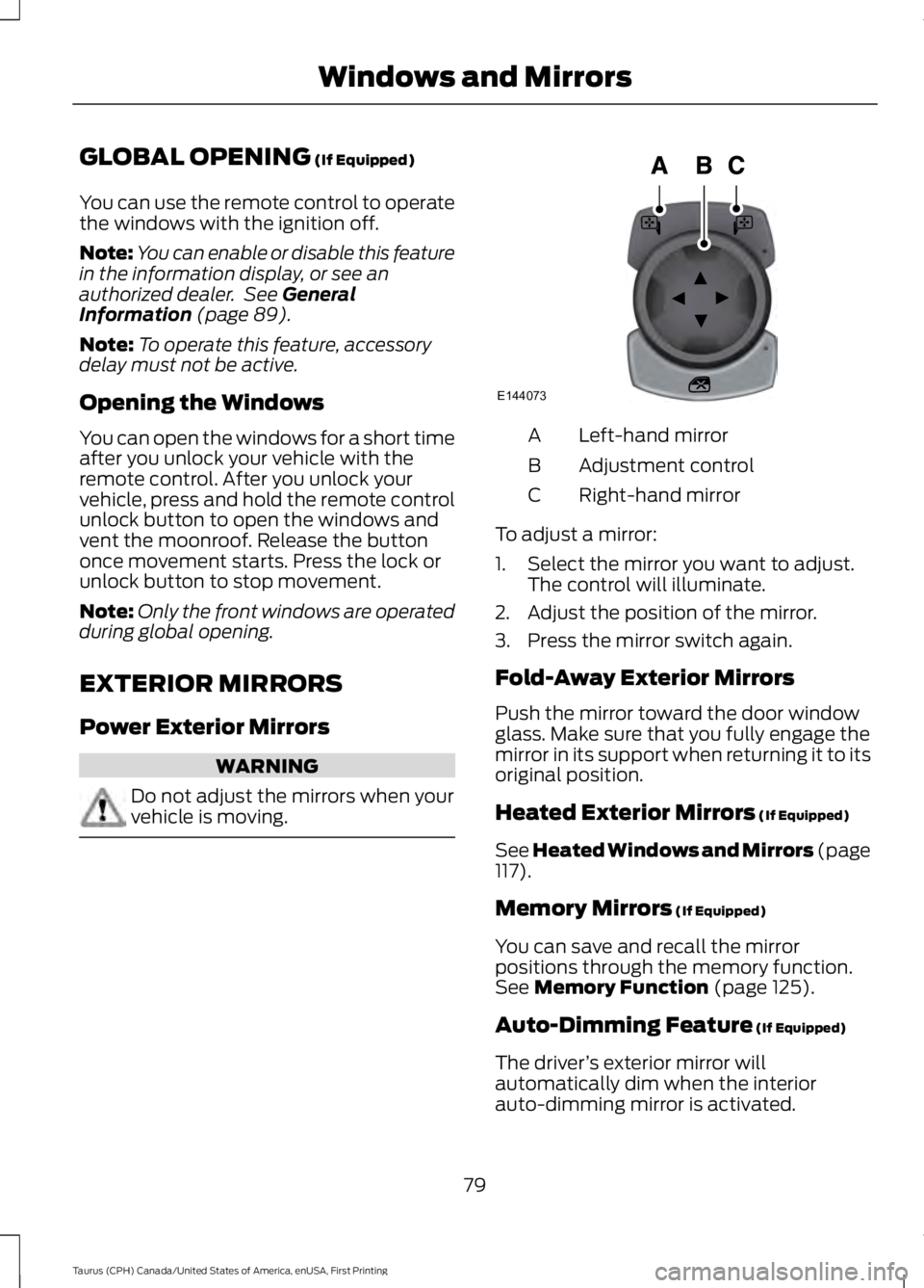 FORD TAURUS 2017 Manual Online GLOBAL OPENING (If Equipped)
You can use the remote control to operatethe windows with the ignition off.
Note:You can enable or disable this featurein the information display, or see anauthorized deal