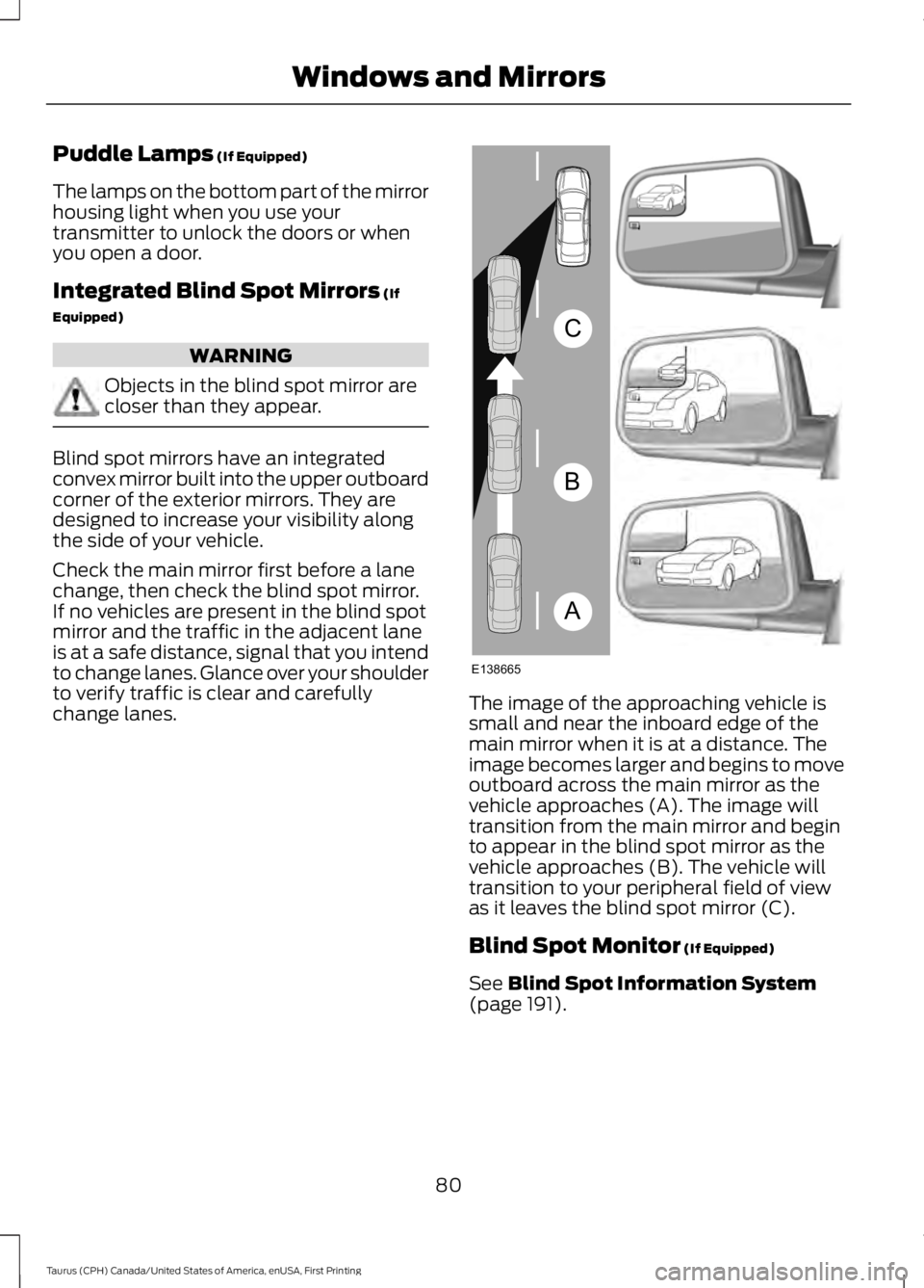FORD TAURUS 2017 Manual Online Puddle Lamps (If Equipped)
The lamps on the bottom part of the mirrorhousing light when you use yourtransmitter to unlock the doors or whenyou open a door.
Integrated Blind Spot Mirrors (If
Equipped)
