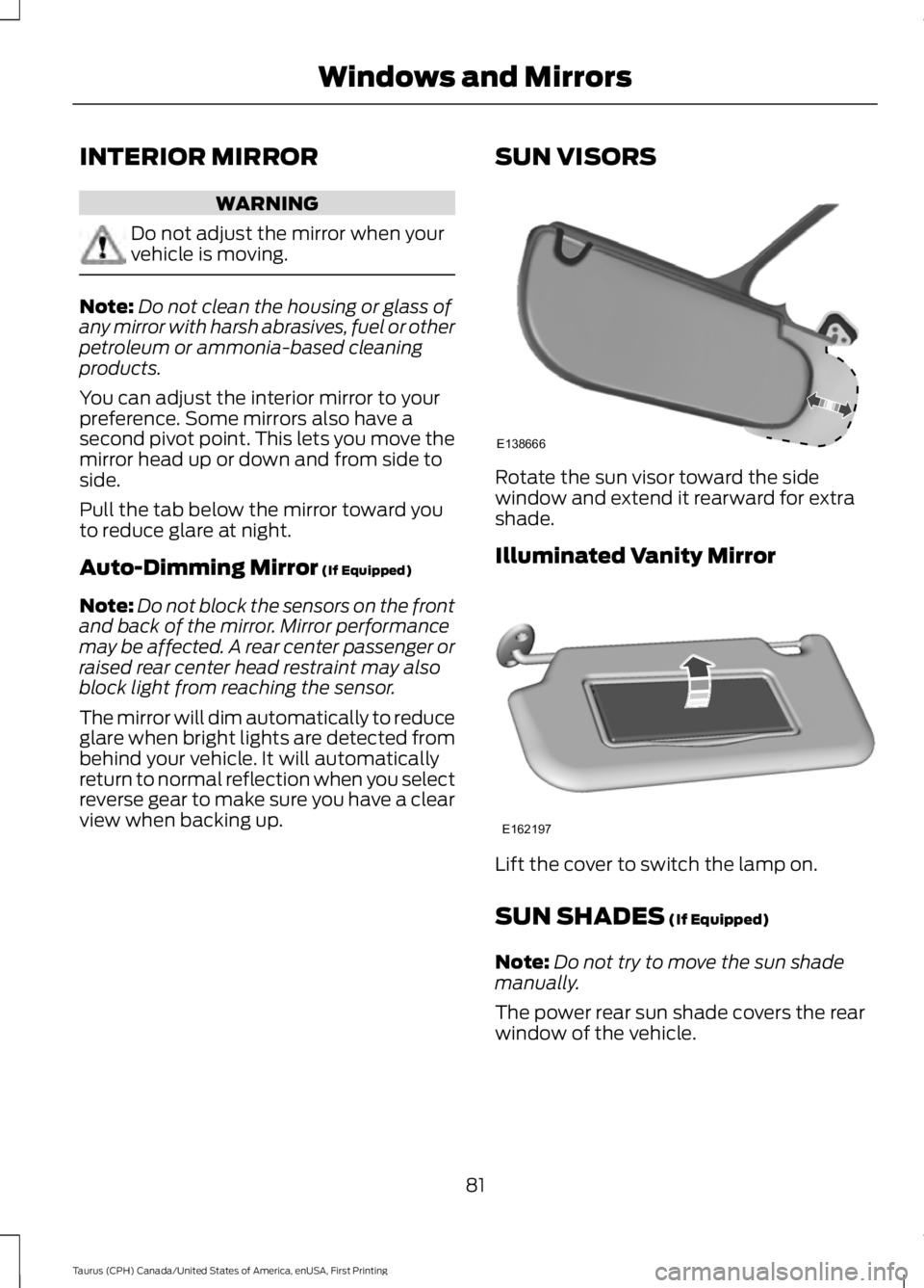 FORD TAURUS 2017 User Guide INTERIOR MIRROR
WARNING
Do not adjust the mirror when yourvehicle is moving.
Note:Do not clean the housing or glass ofany mirror with harsh abrasives, fuel or otherpetroleum or ammonia-based cleaningp FORD TAURUS 2017 User Guide INTERIOR MIRROR
WARNING
Do not adjust the mirror when yourvehicle is moving.
Note:Do not clean the housing or glass ofany mirror with harsh abrasives, fuel or otherpetroleum or ammonia-based cleaningp